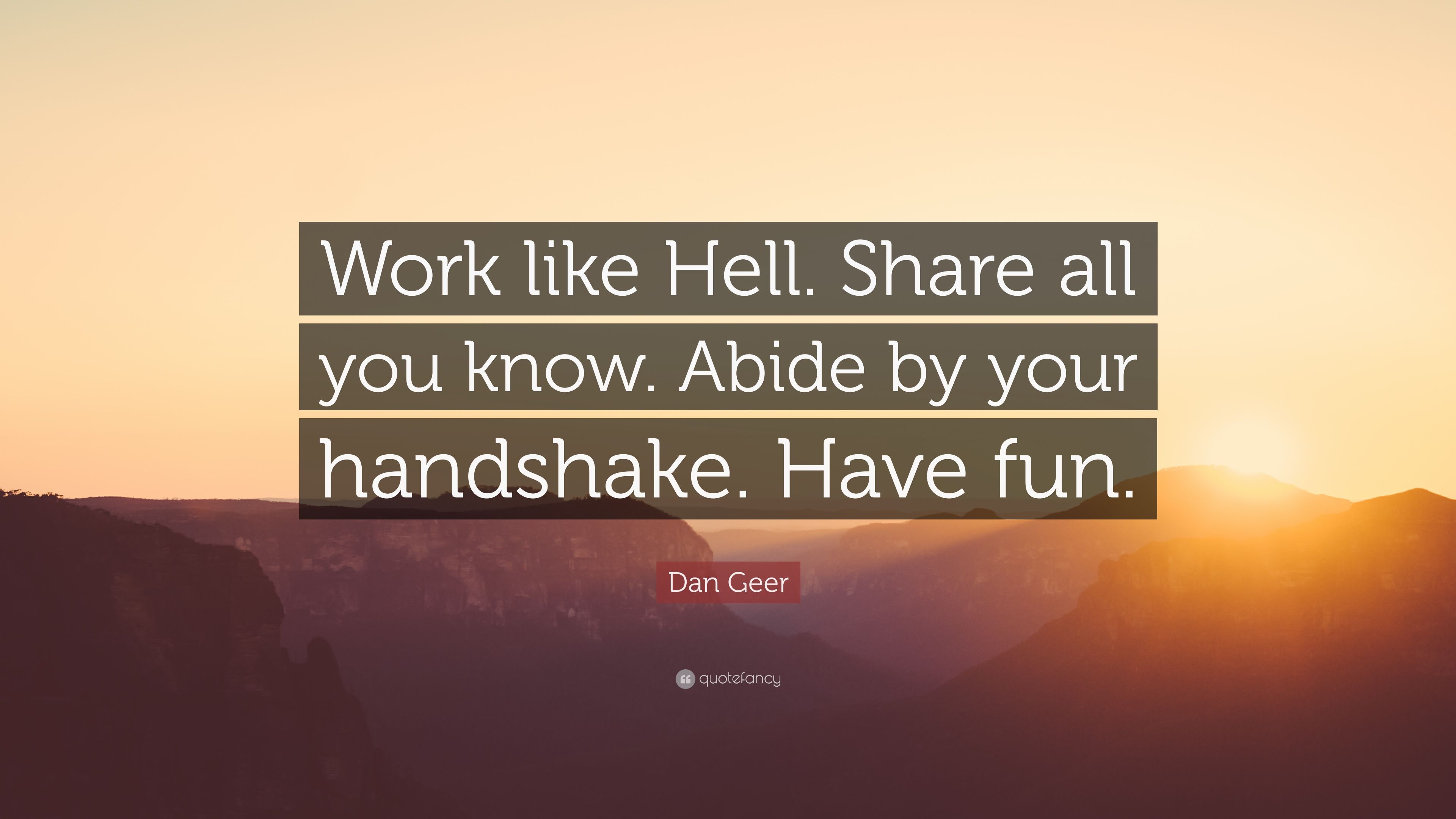 Dan Geer Quote: “Work like Hell. Share all you know. Abide by your handshake. Have fun.” (7 wallpaper)