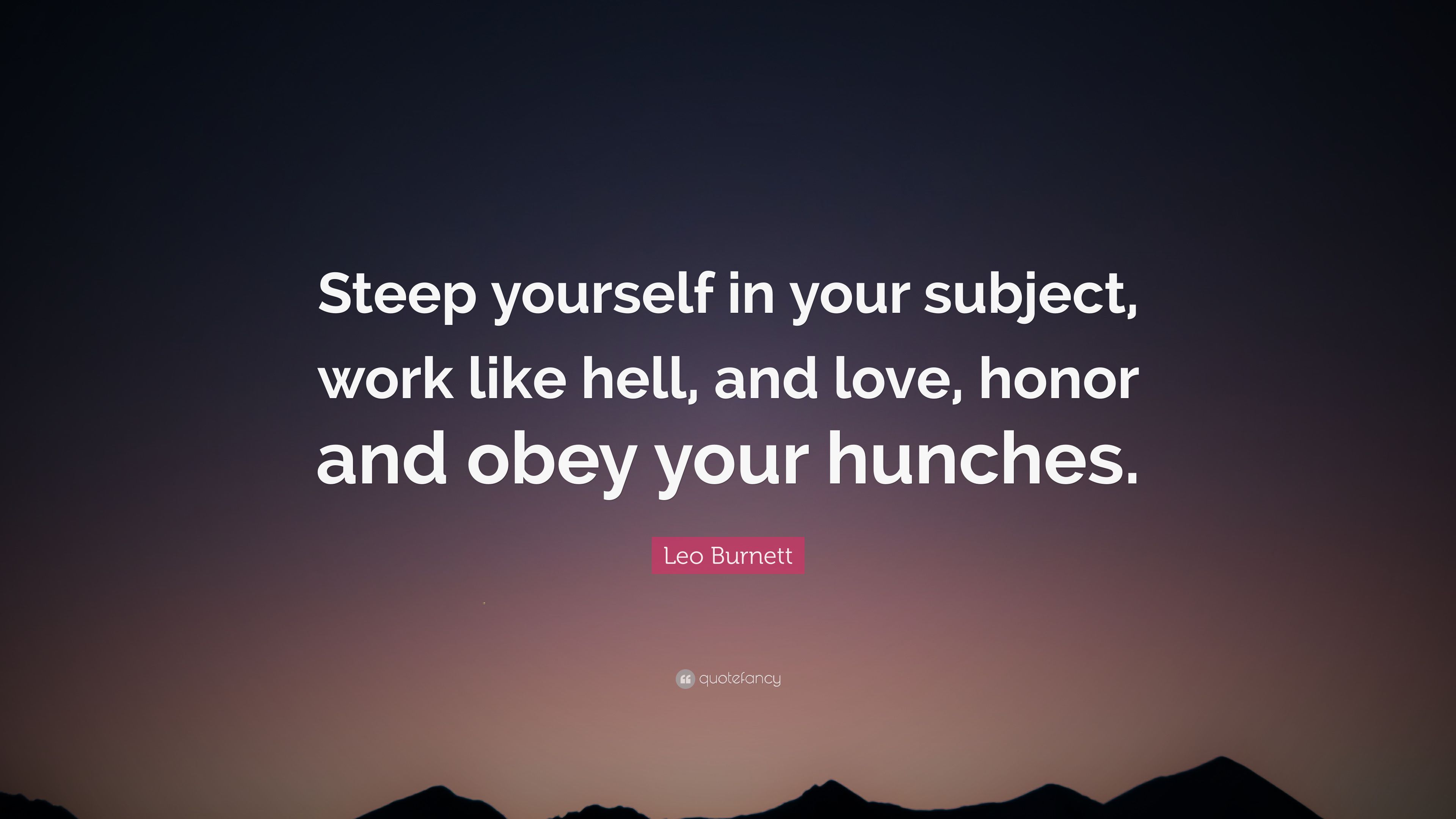 Leo Burnett Quote: “Steep yourself in your subject, work like hell, and love, honor and obey your hunches.” (7 wallpaper)