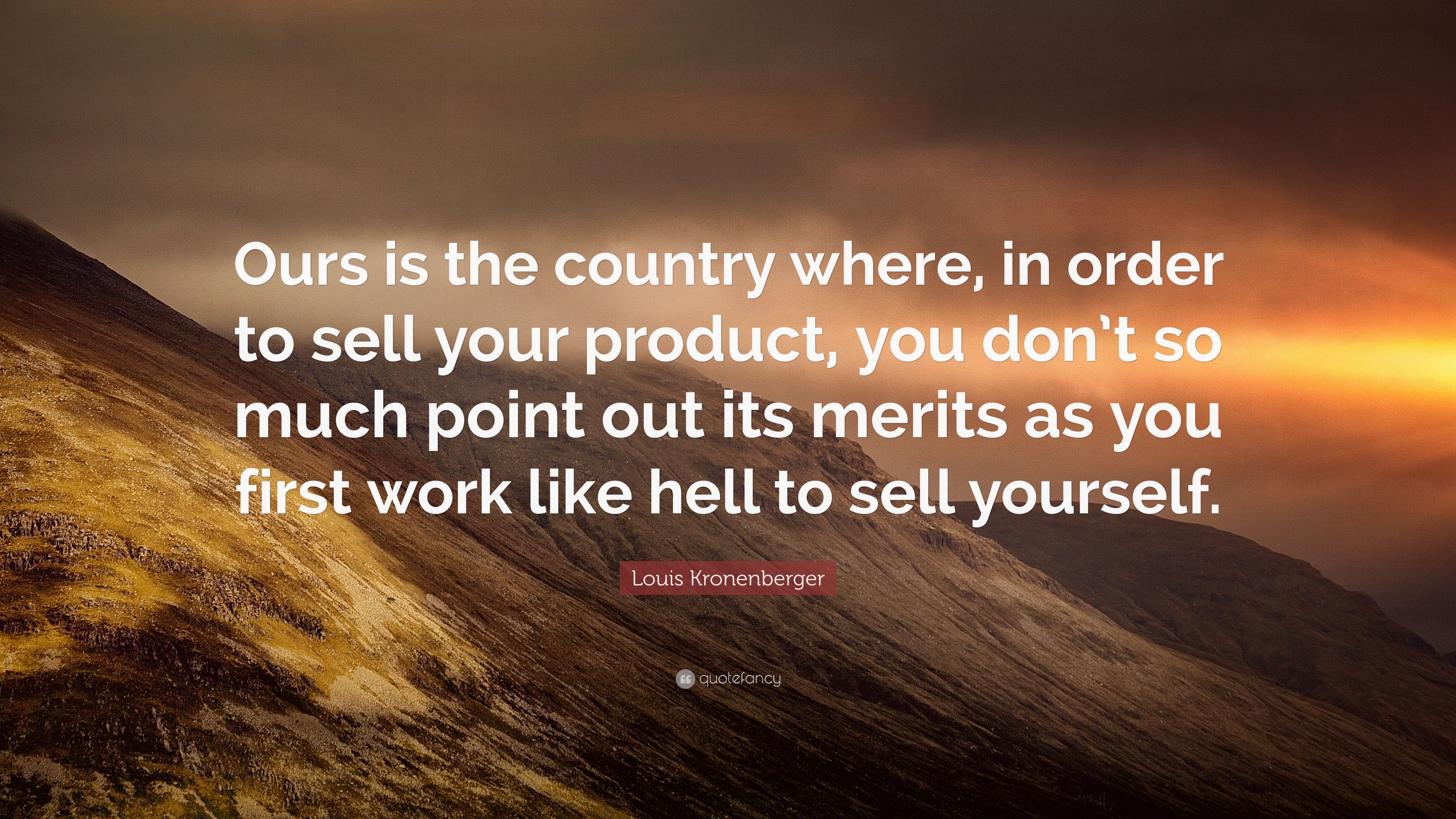 Louis Kronenberger Quote: “Ours is the country where, in order to sell your product, you don't so much point out its merits as you first work like .” (7 wallpaper)