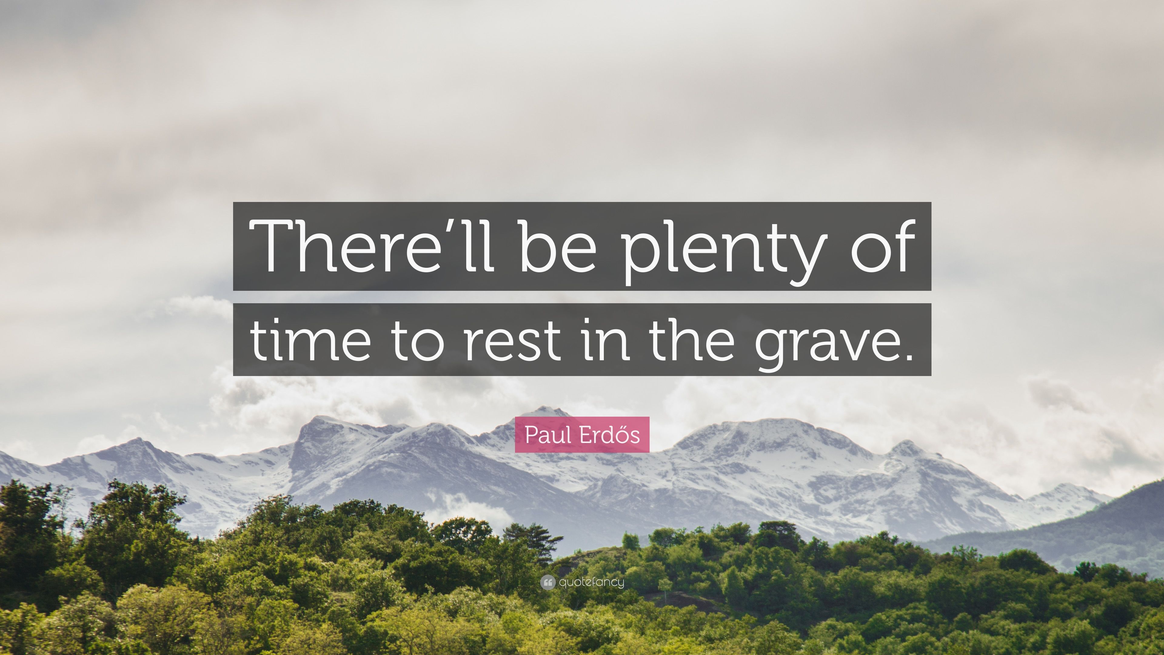 Paul Erdős Quote: “There'll be plenty of time to rest in the grave.” (10 wallpaper)