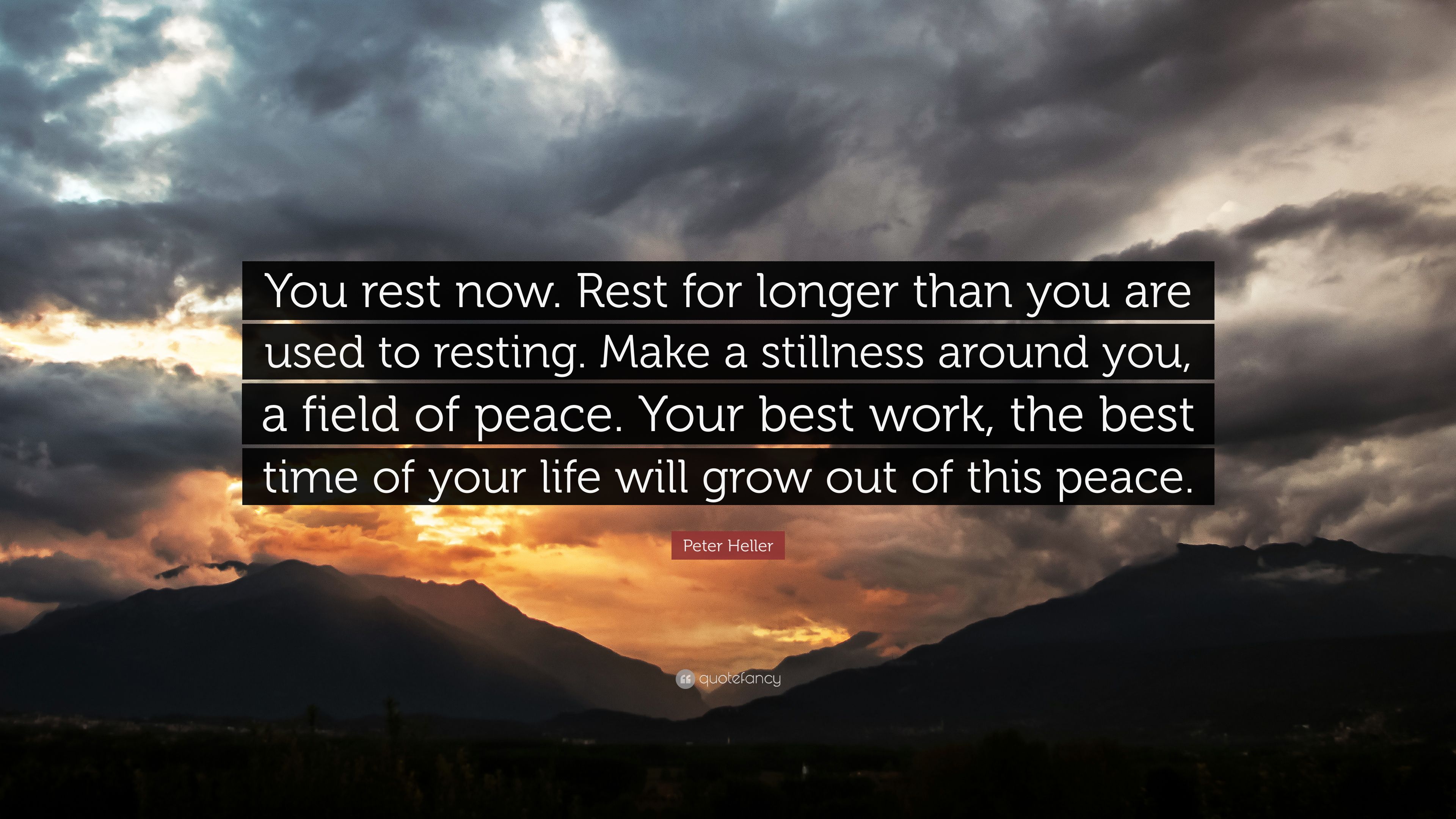 Peter Heller Quote: “You rest now. Rest for longer than you are used to resting. Make a stillness around you, a field of peace. Your best wor.” (7 wallpaper)