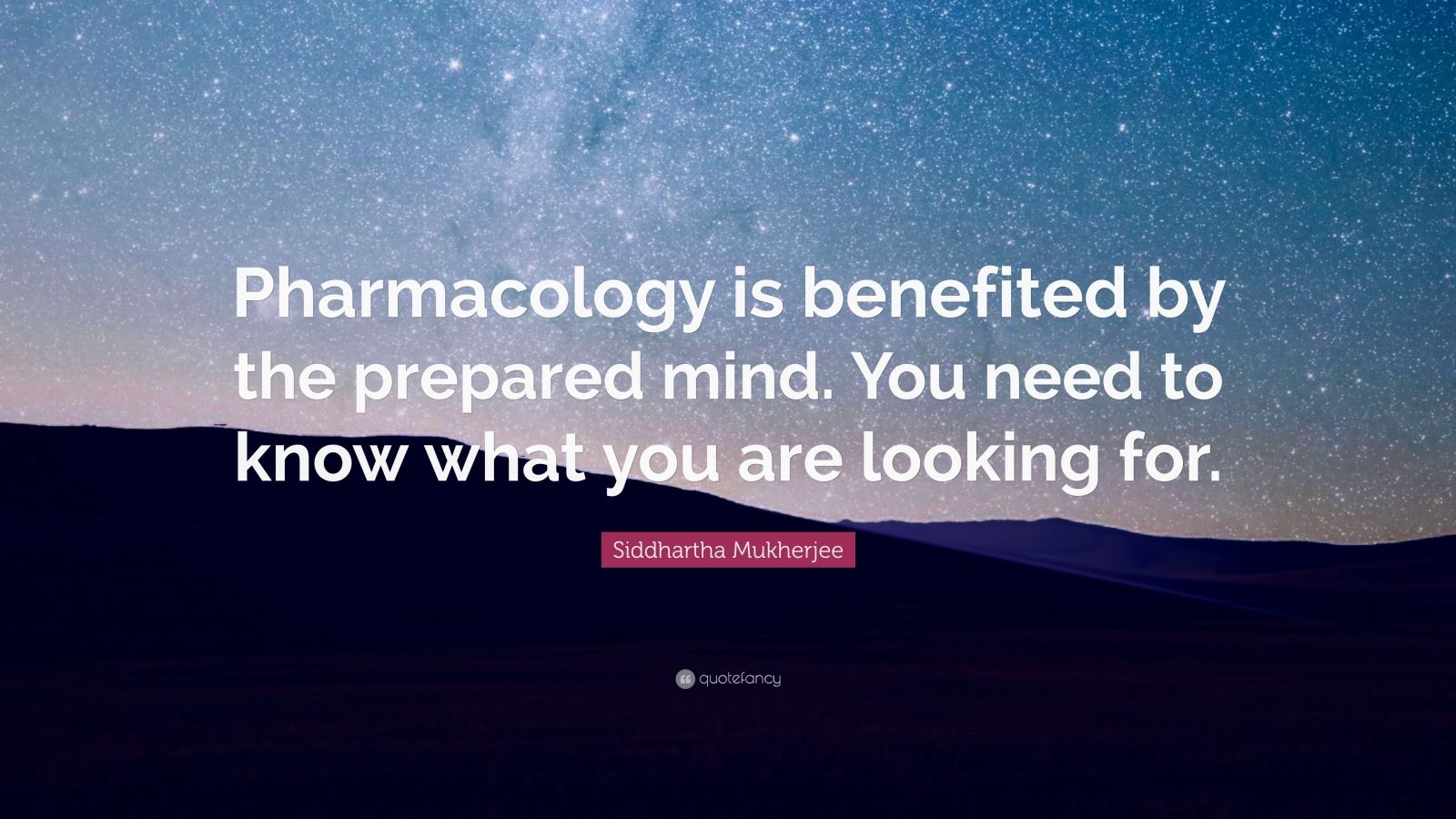 Siddhartha Mukherjee Quote: “Pharmacology is benefited by the prepared mind. You need to know what you are looking for.” (7 wallpaper)