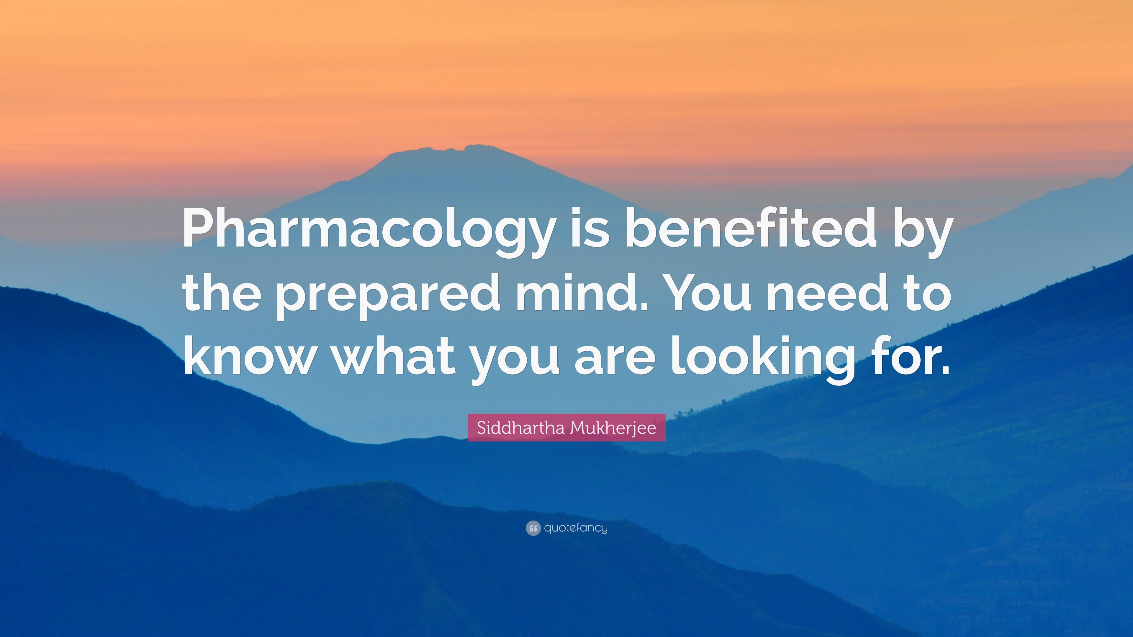 Siddhartha Mukherjee Quote: “Pharmacology is benefited by the prepared mind. You need to know what you are looking for.” (7 wallpaper)