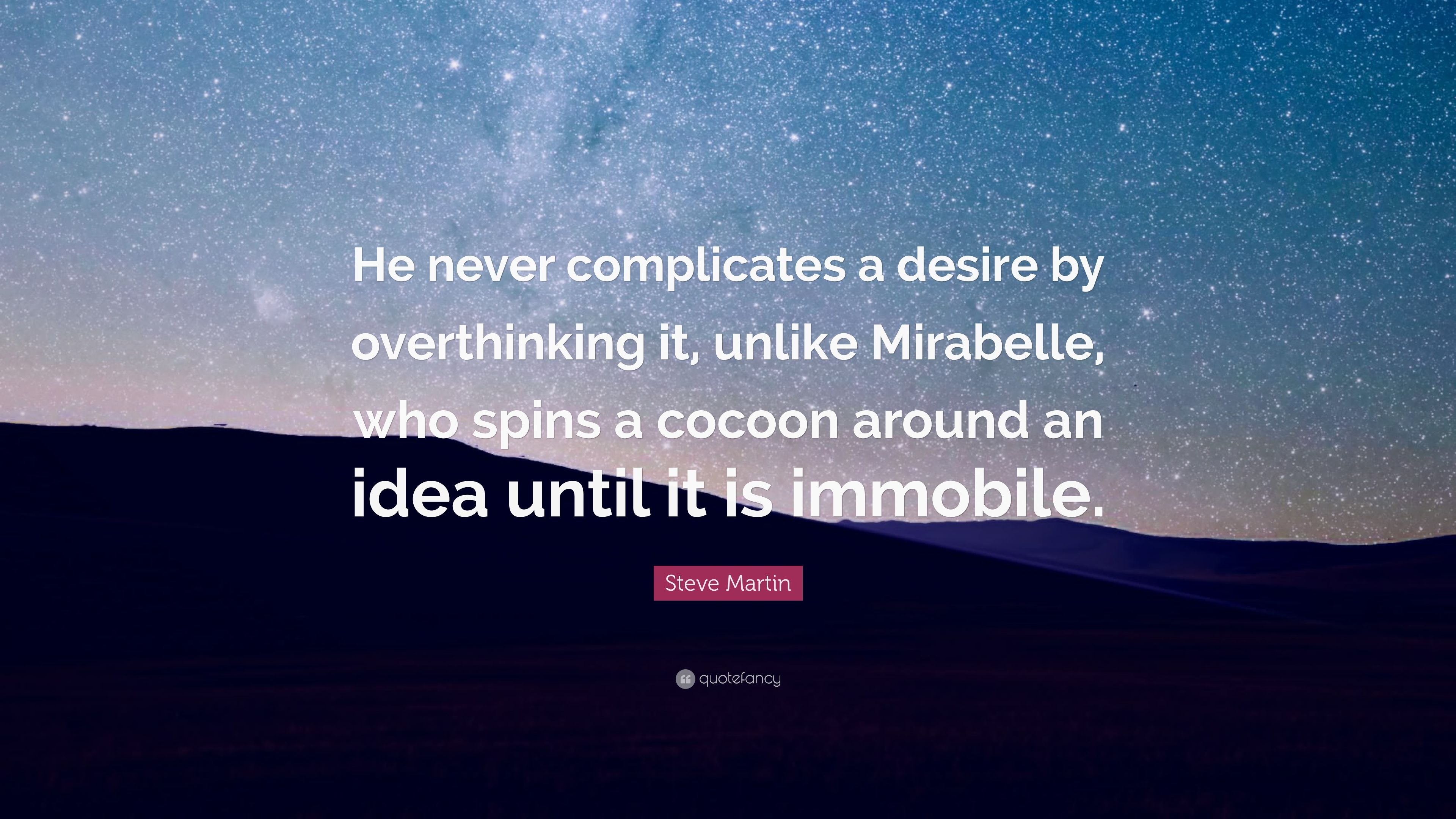Steve Martin Quote: “He never complicates a desire by overthinking it, unlike Mirabelle, who spins a cocoon around an idea until it is immobi.” (7 wallpaper)