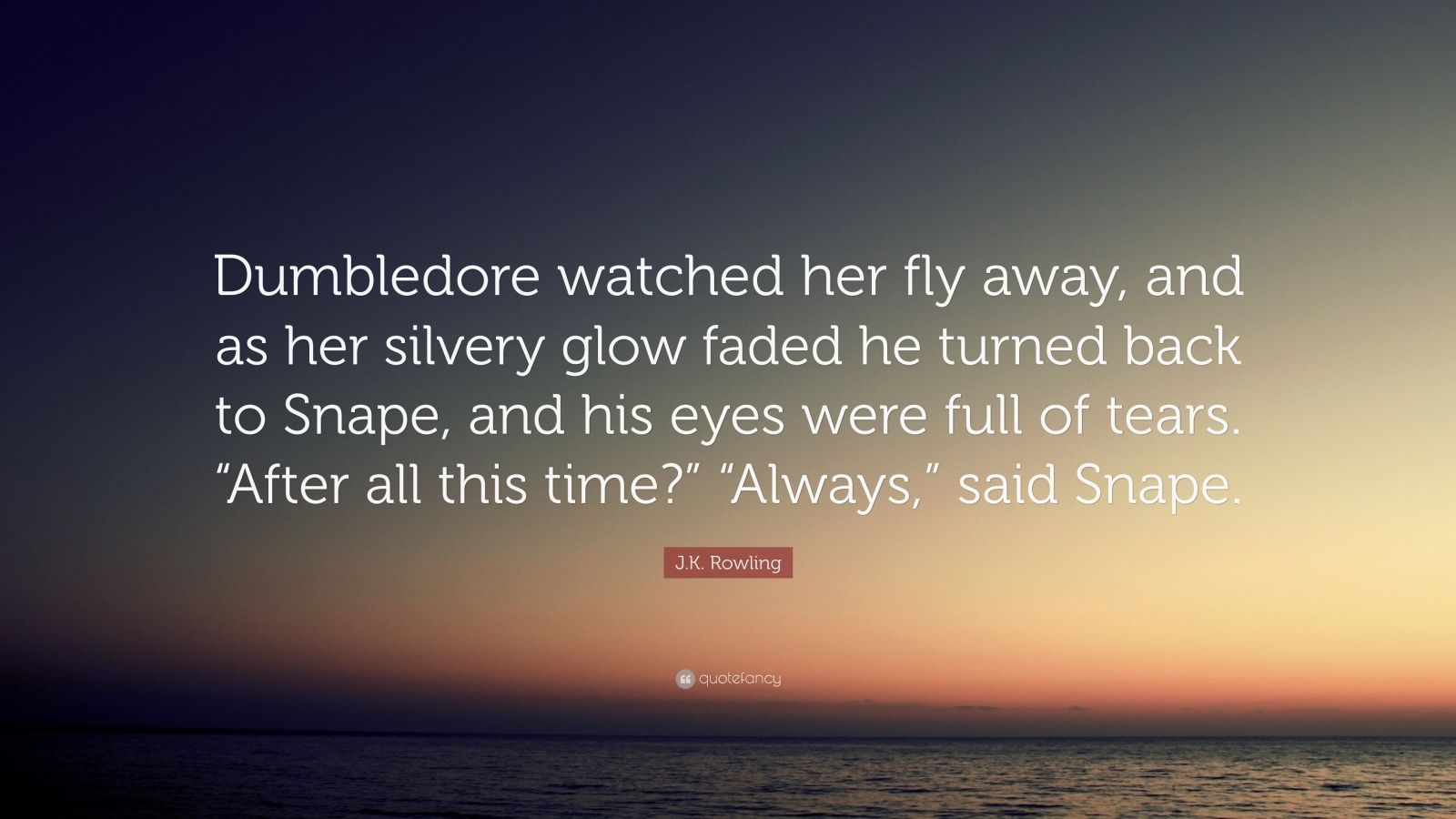 J. R. R. Tolkien Quote: “Dumbledore watched her fly away, and as her silvery glow faded he turned back to Snape, and his eyes were full of tears....”