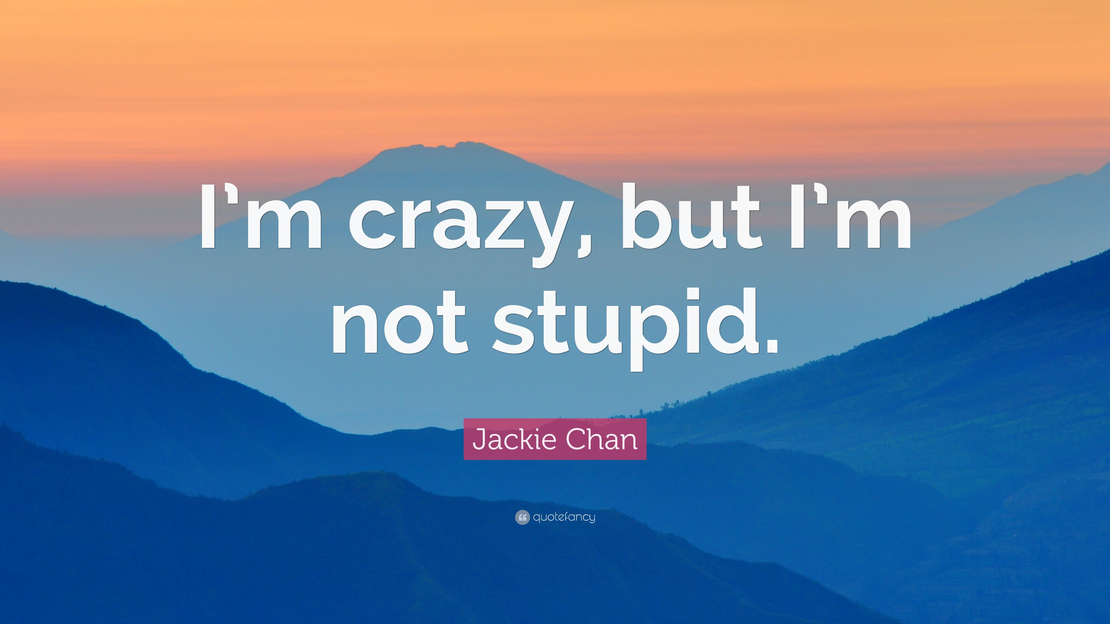Jackie Chan Quote: “I'm crazy, but I'm not stupid.”