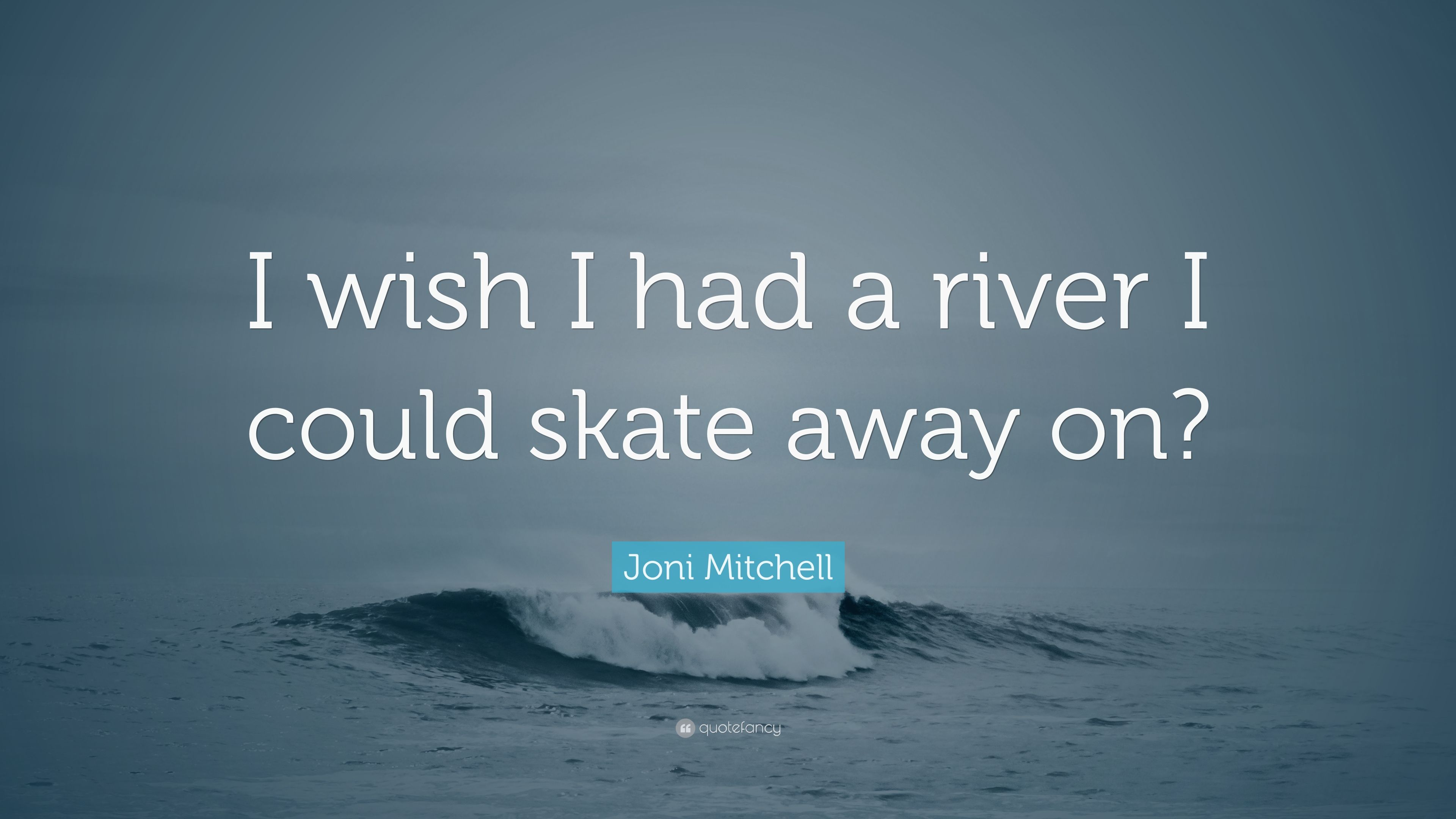 I wish I had a river I could skate away .quotefancy.com