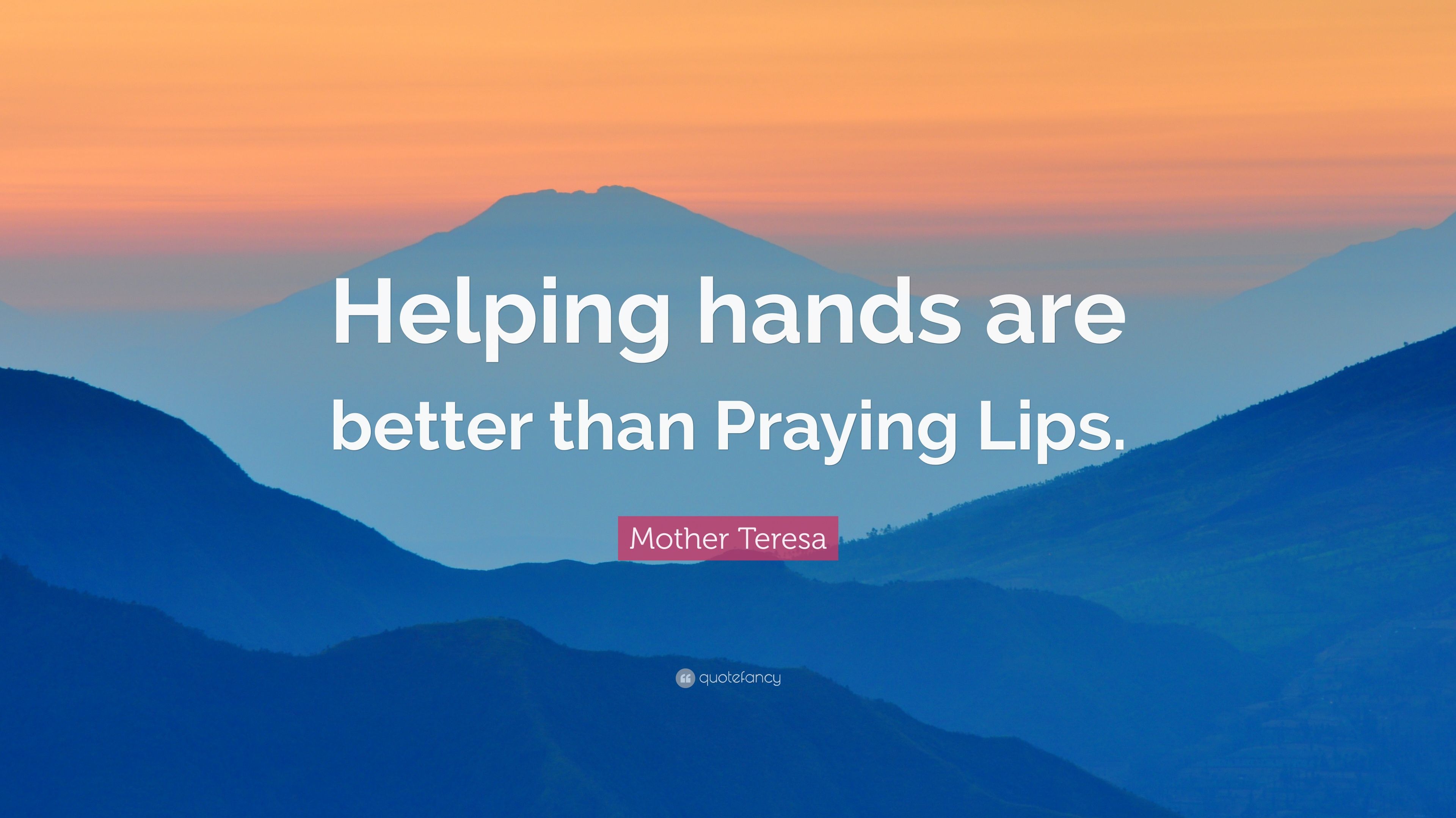 Helping hands are better than Praying .quotefancy.com