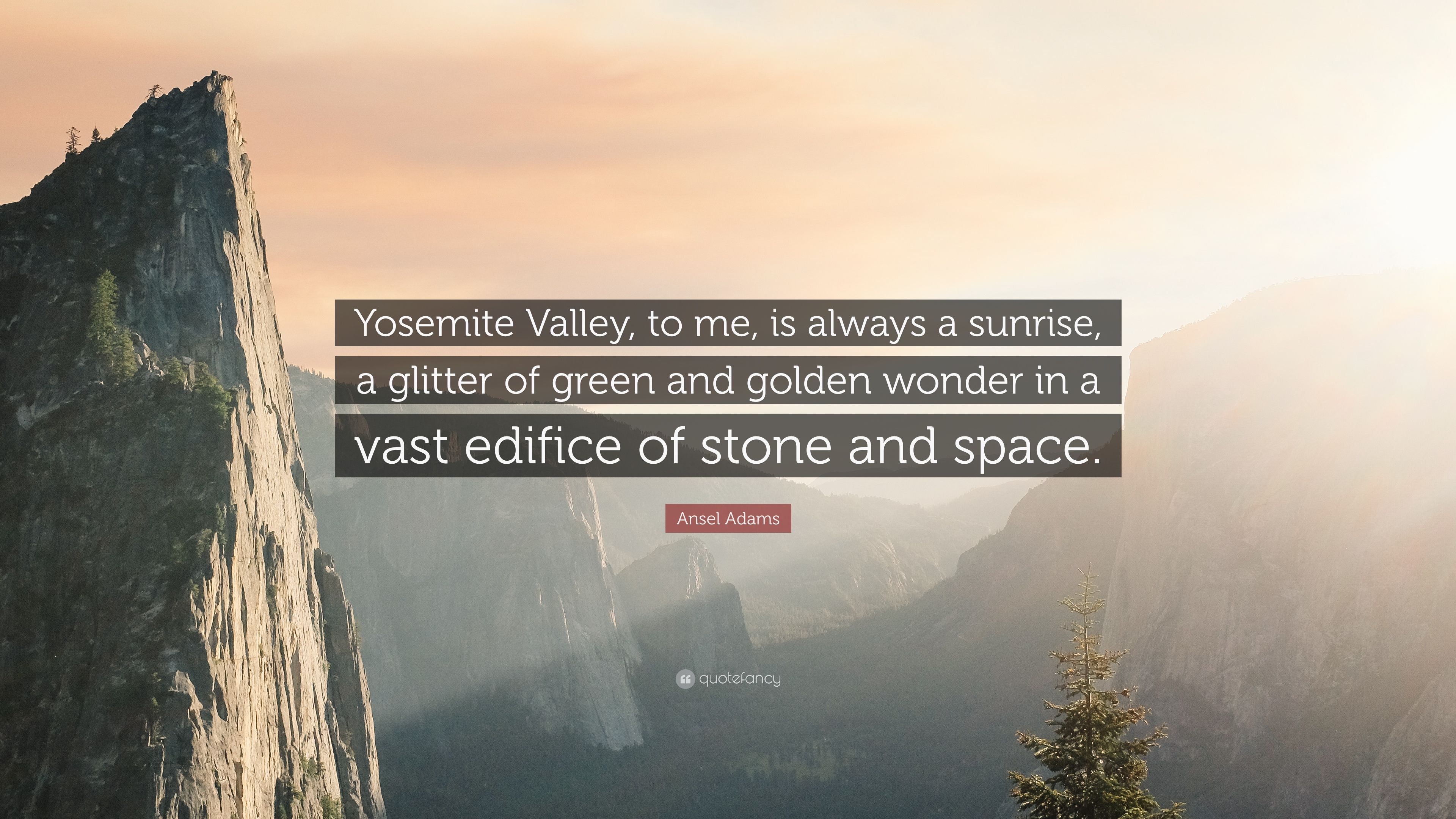 Ansel Adams Quote: “Yosemite Valley, to me, is always a sunrise, a glitter of green and golden wonder in a vast edifice of stone and space.” (7 wallpaper)