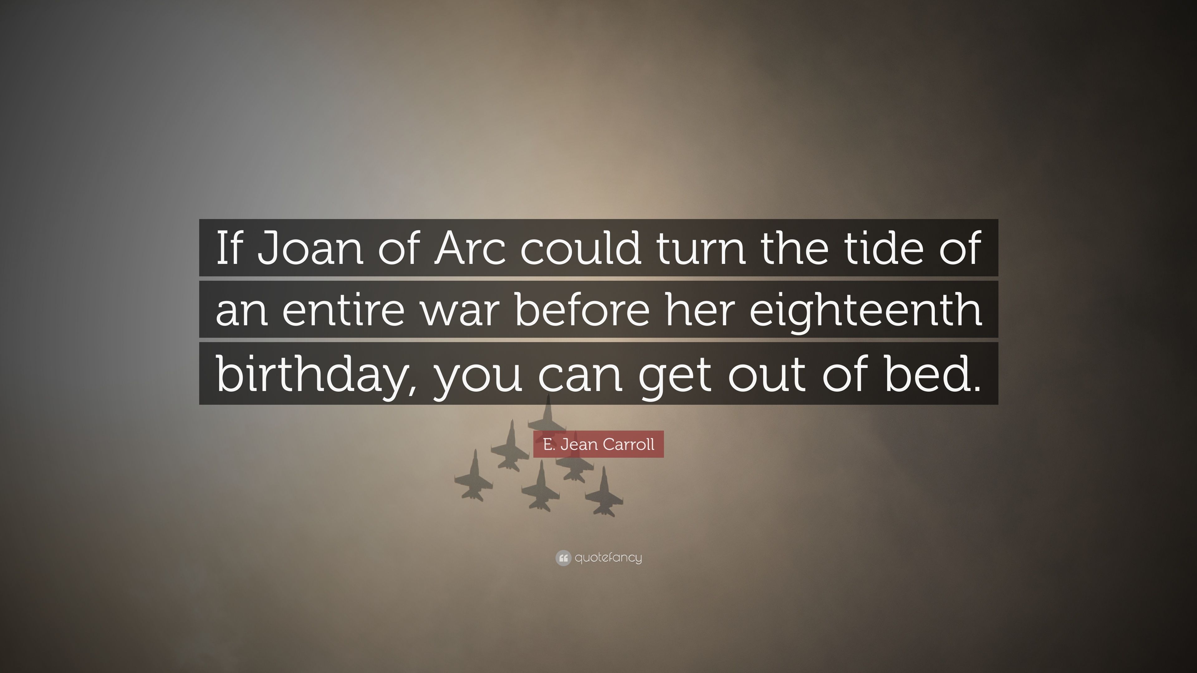 E. Jean Carroll Quote: “If Joan of Arc could turn the tide of an entire war before her eighteenth birthday, you can get out of bed.” (7 wallpaper)