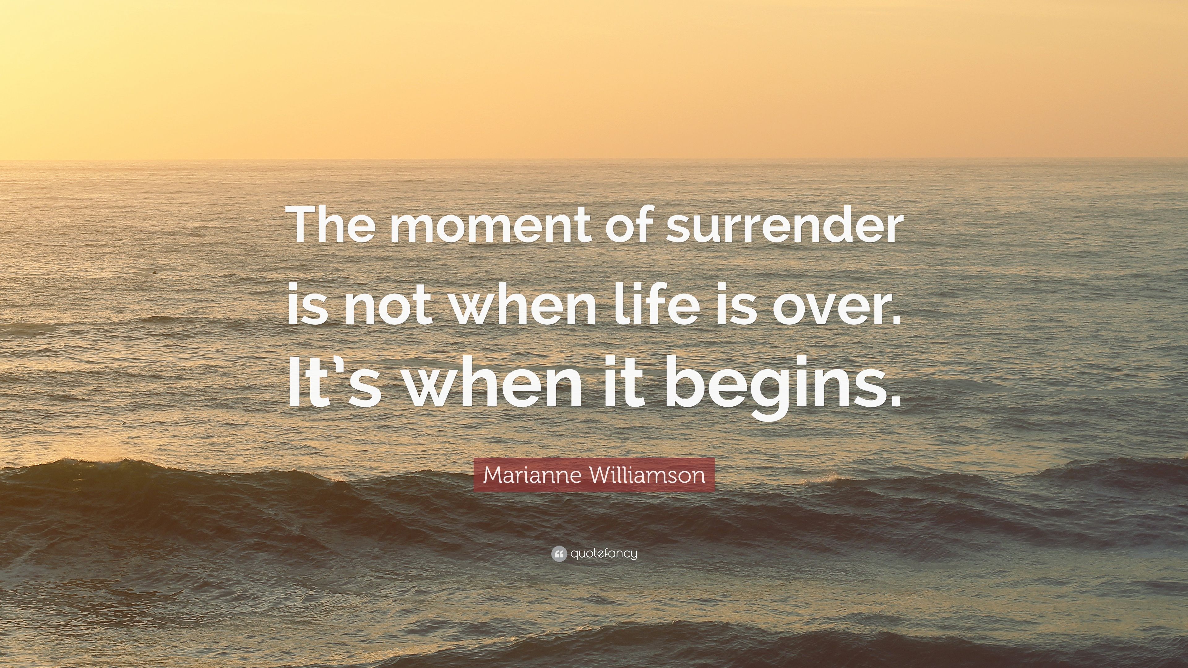 Marianne Williamson Quote: “The moment of surrender is not when life is over. It's when it begins.” (19 wallpaper)