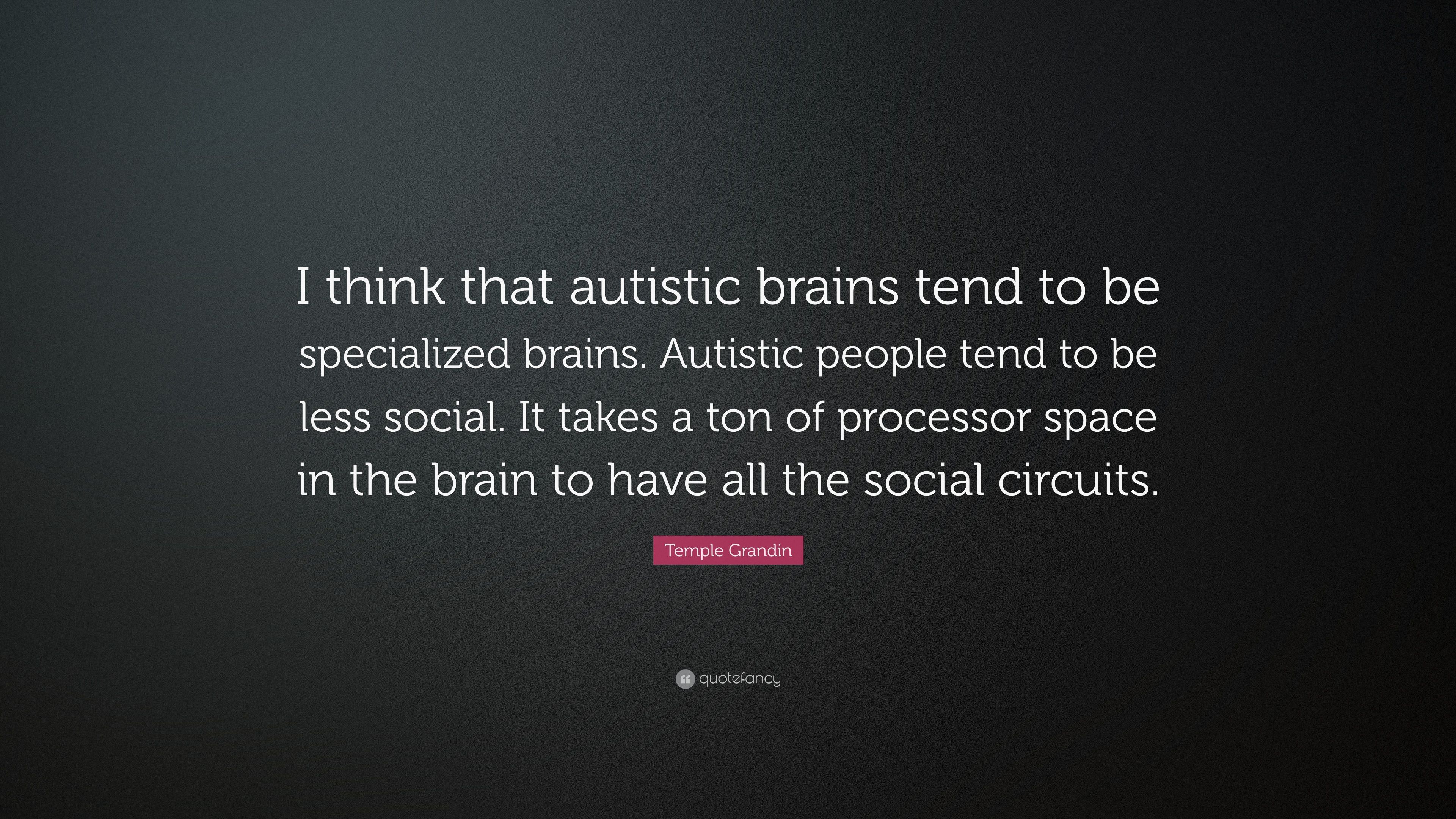 Temple Grandin Quote: “I think that autistic brains tend to be specialized brains. Autistic people tend to be less social. It takes a ton of pr.” (7 wallpaper)
