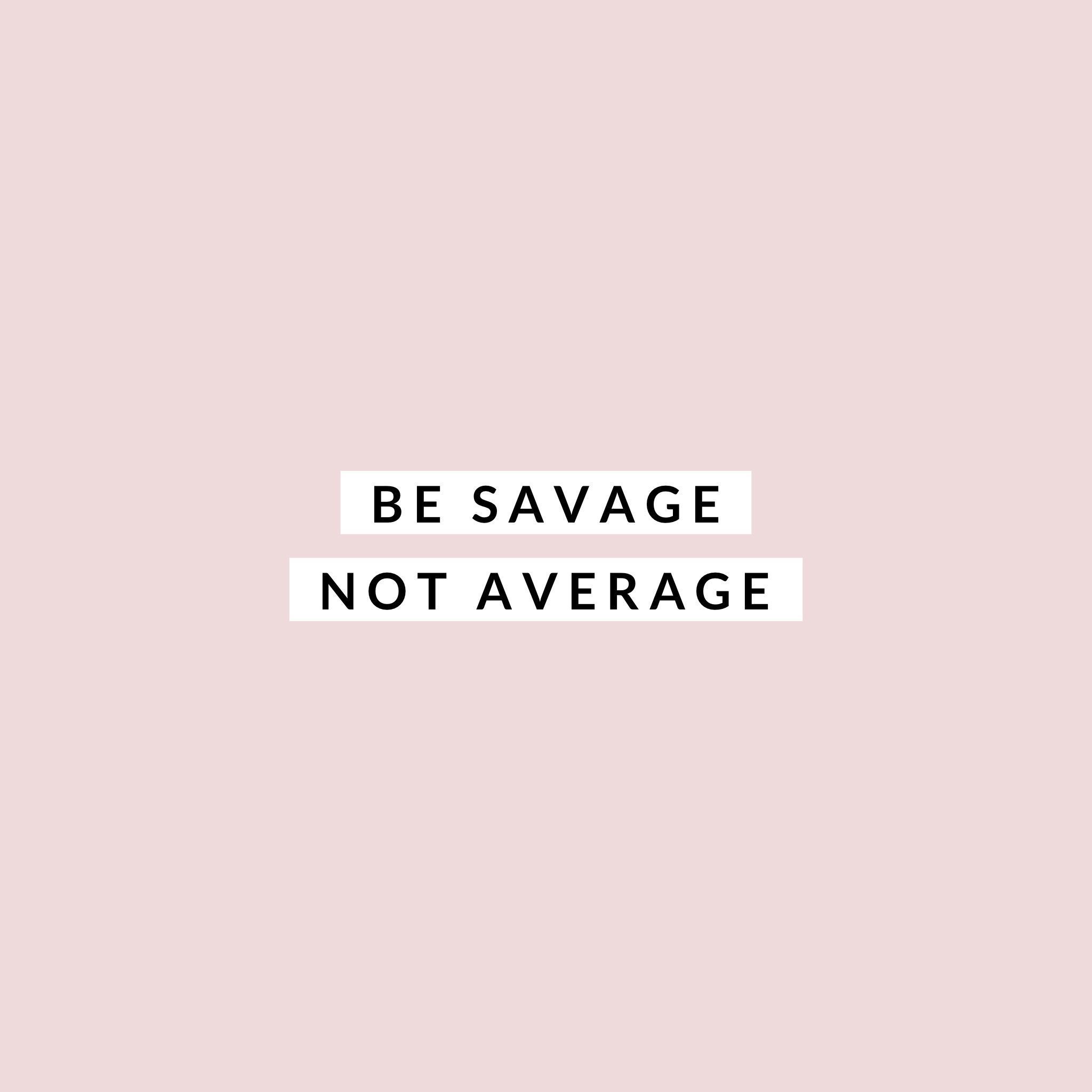 Be savage. Not average