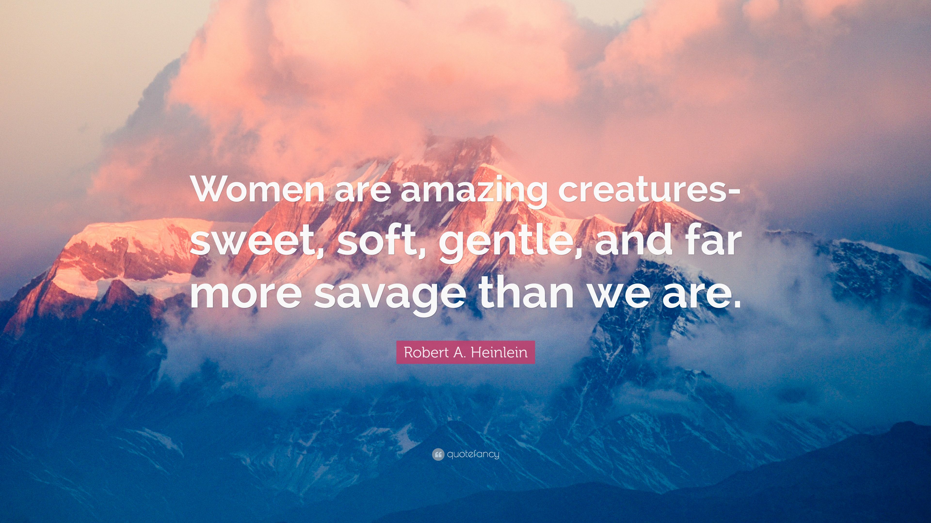 Robert A. Heinlein Quote: “Women Are Amazing Creatures Sweet, Soft, Gentle, And Far More Savage Than