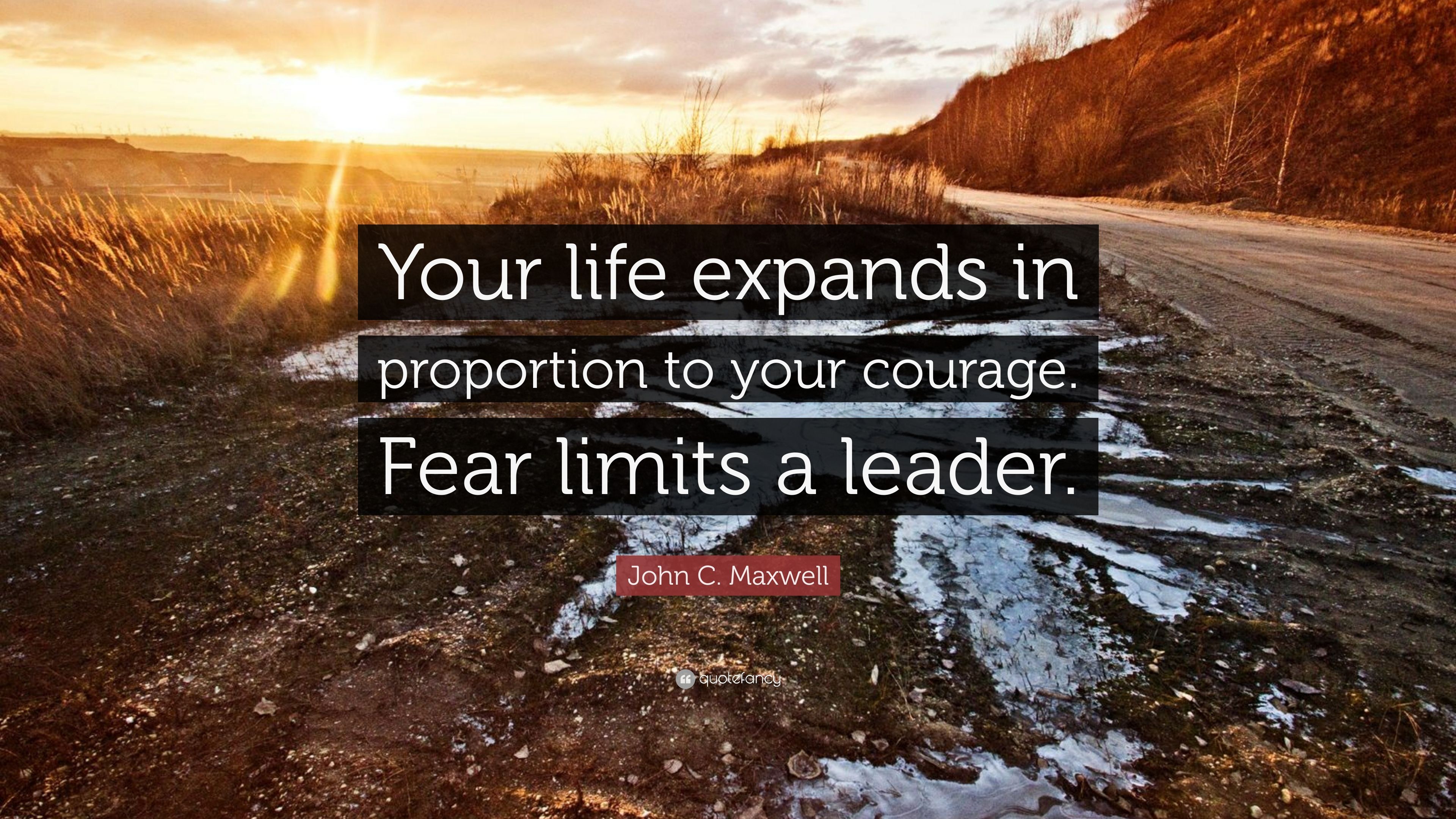 John C. Maxwell Quote: “Your life expands in proportion to your courage. Fear limits a leader.” (10 wallpaper)