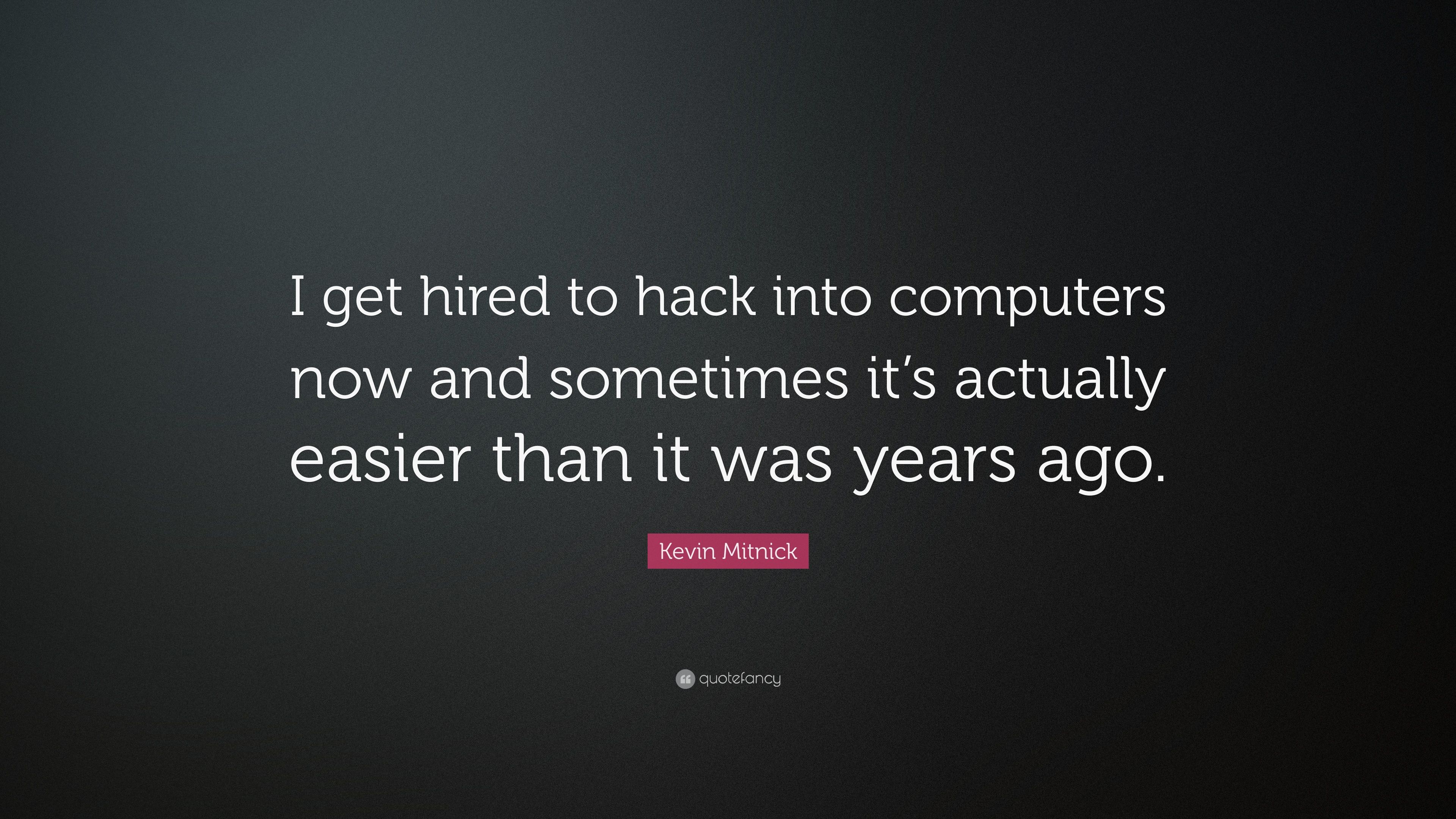 Kevin Mitnick Quote: “I get hired to hack into computers now and sometimes it's actually easier