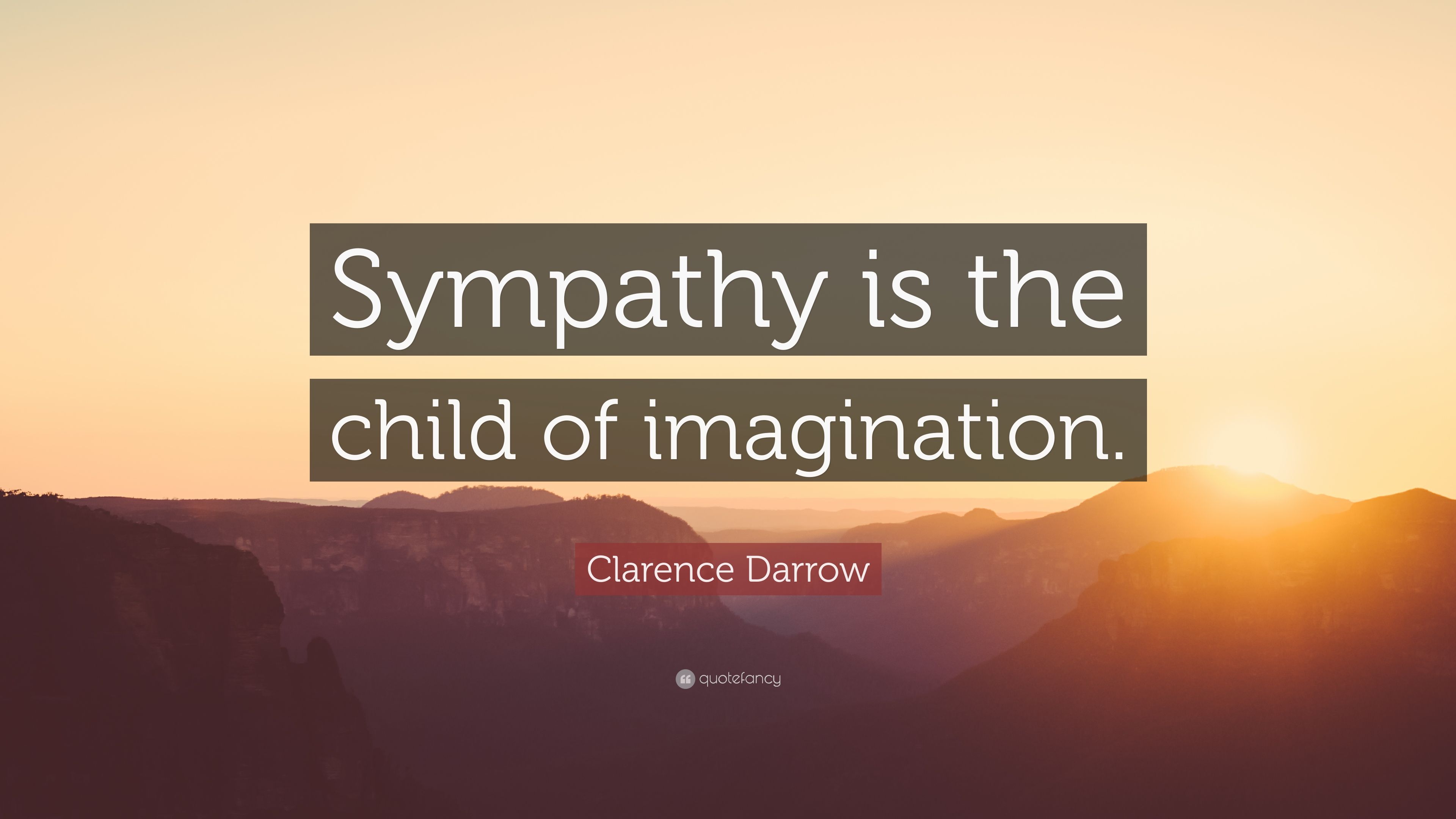 Clarence Darrow Quote: "Sympathy is the child of imagination. 