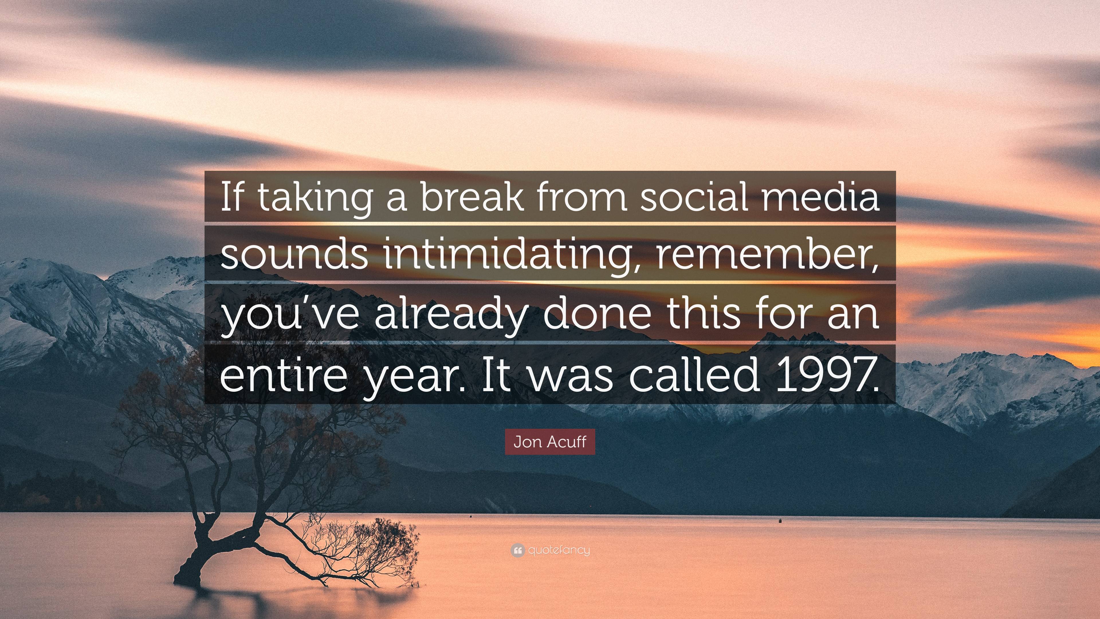 Jon Acuff Quote: “If taking a break from social media sounds intimidating, remember, you've already done this for an entire year. It was c.” (2 wallpaper)