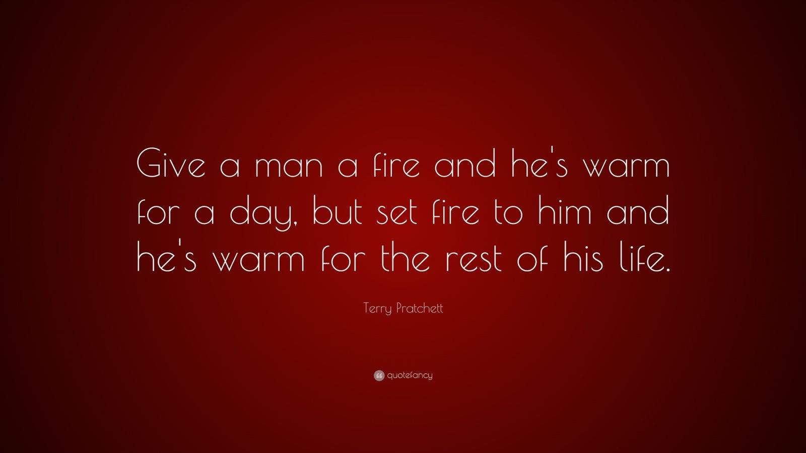 Terry Pratchett Quote: “Give a man a fire and he's warm for a day, but set fire to him and he's warm for the. Terry pratchett quote, Funny quotes, Terry pratchett