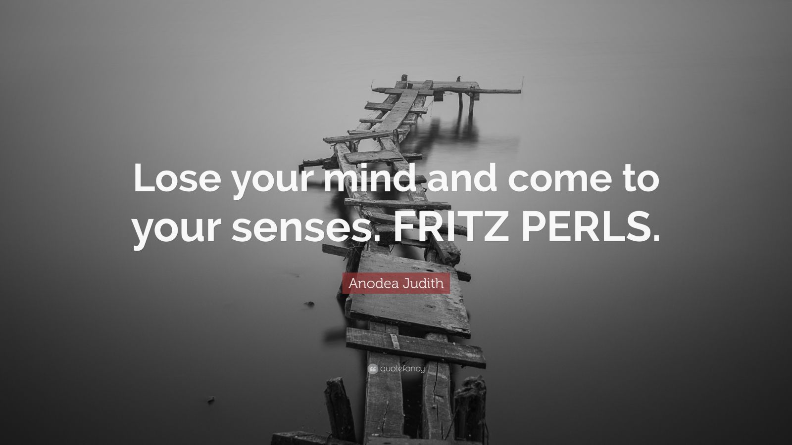 Anodea Judith Quote: “Lose your mind and come to your senses. FRITZ PERLS.” (2 wallpaper)