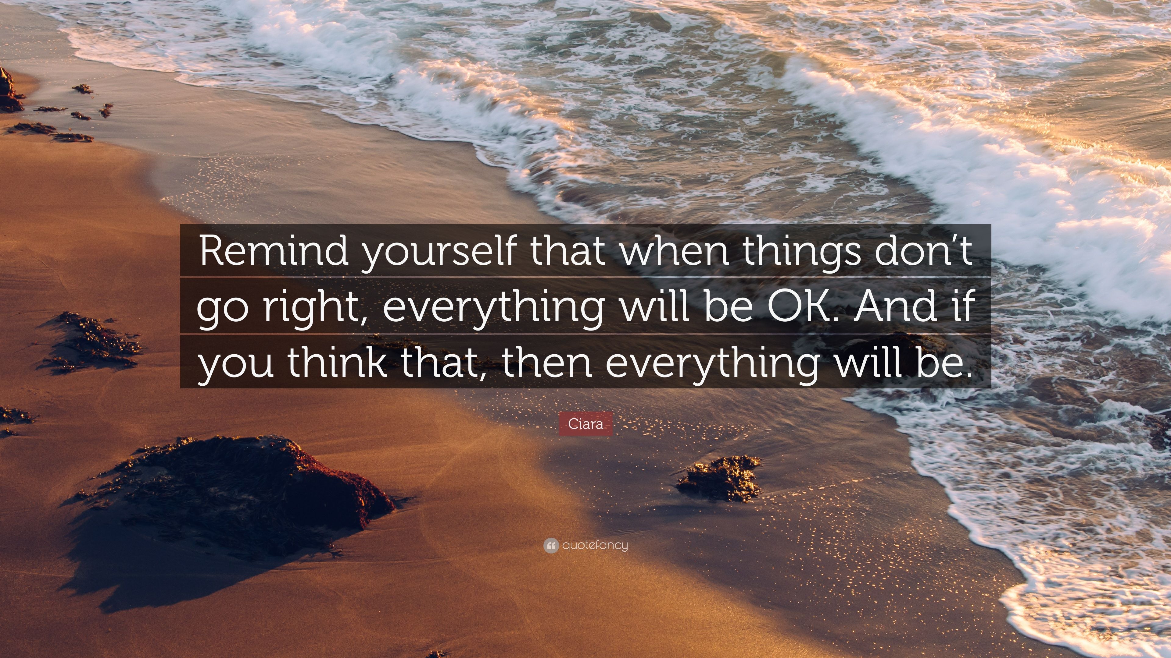 Ciara Quote: “Remind yourself that when things don't go right, everything will be OK. And