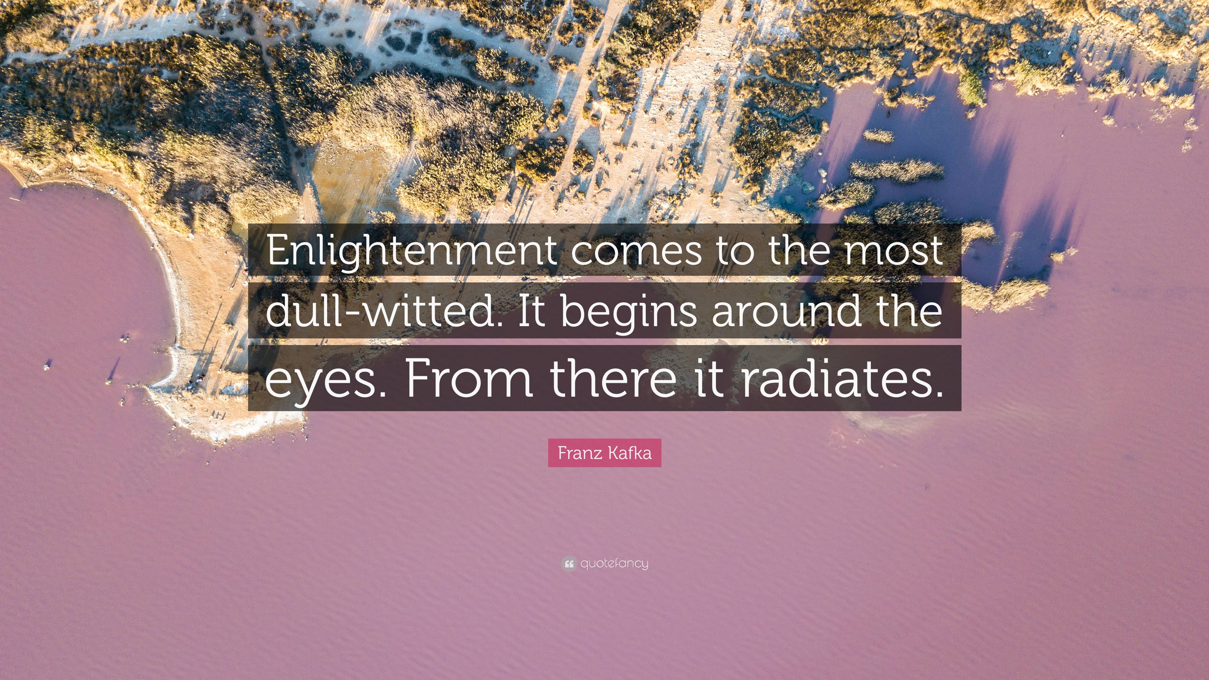 Franz Kafka Quote: “Enlightenment Comes To The Most Dull Witted. It Begins Around The Eyes. From