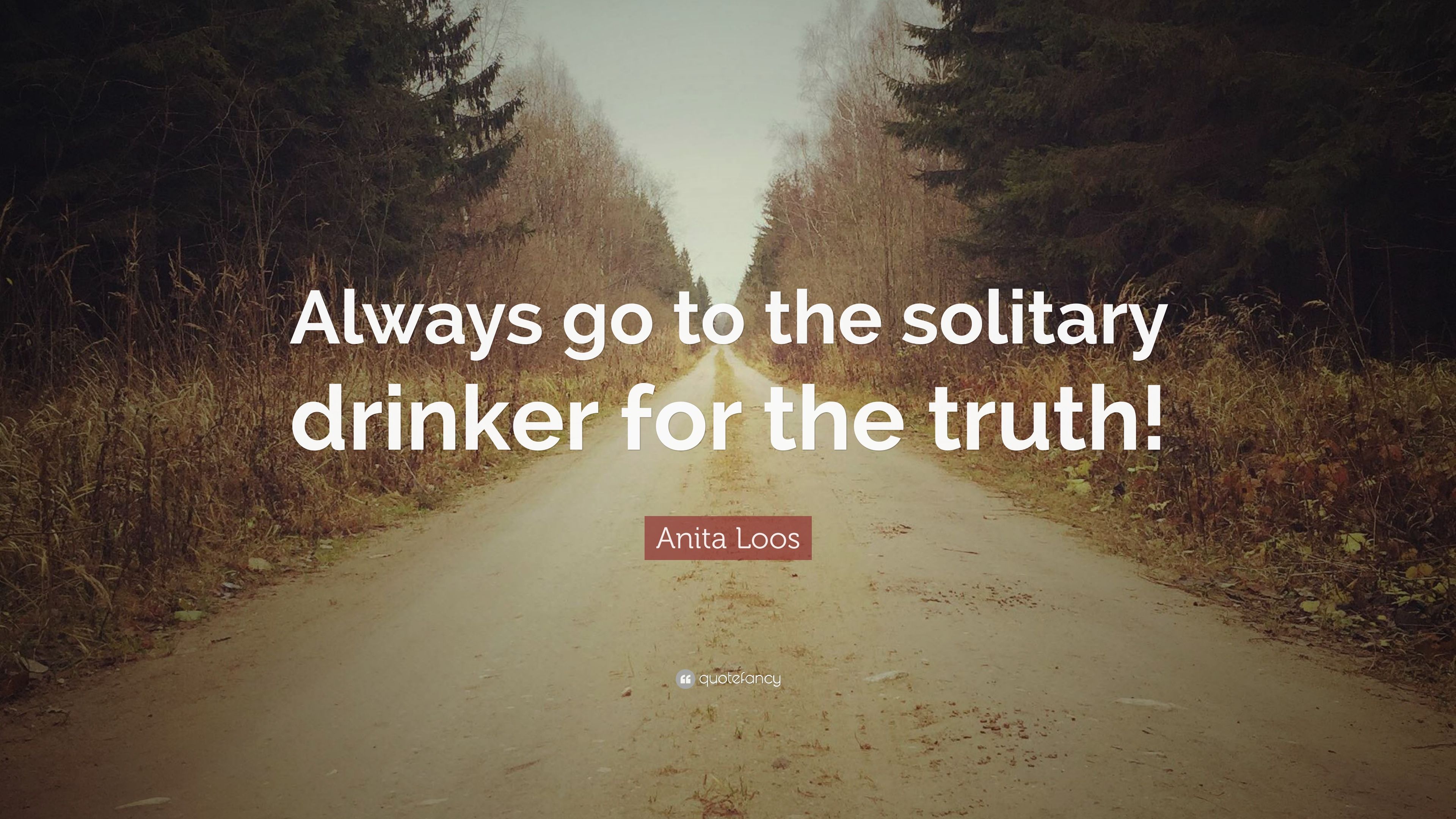 Anita Loos Quote: “Always go to the solitary drinker for the truth!” (7 wallpaper)