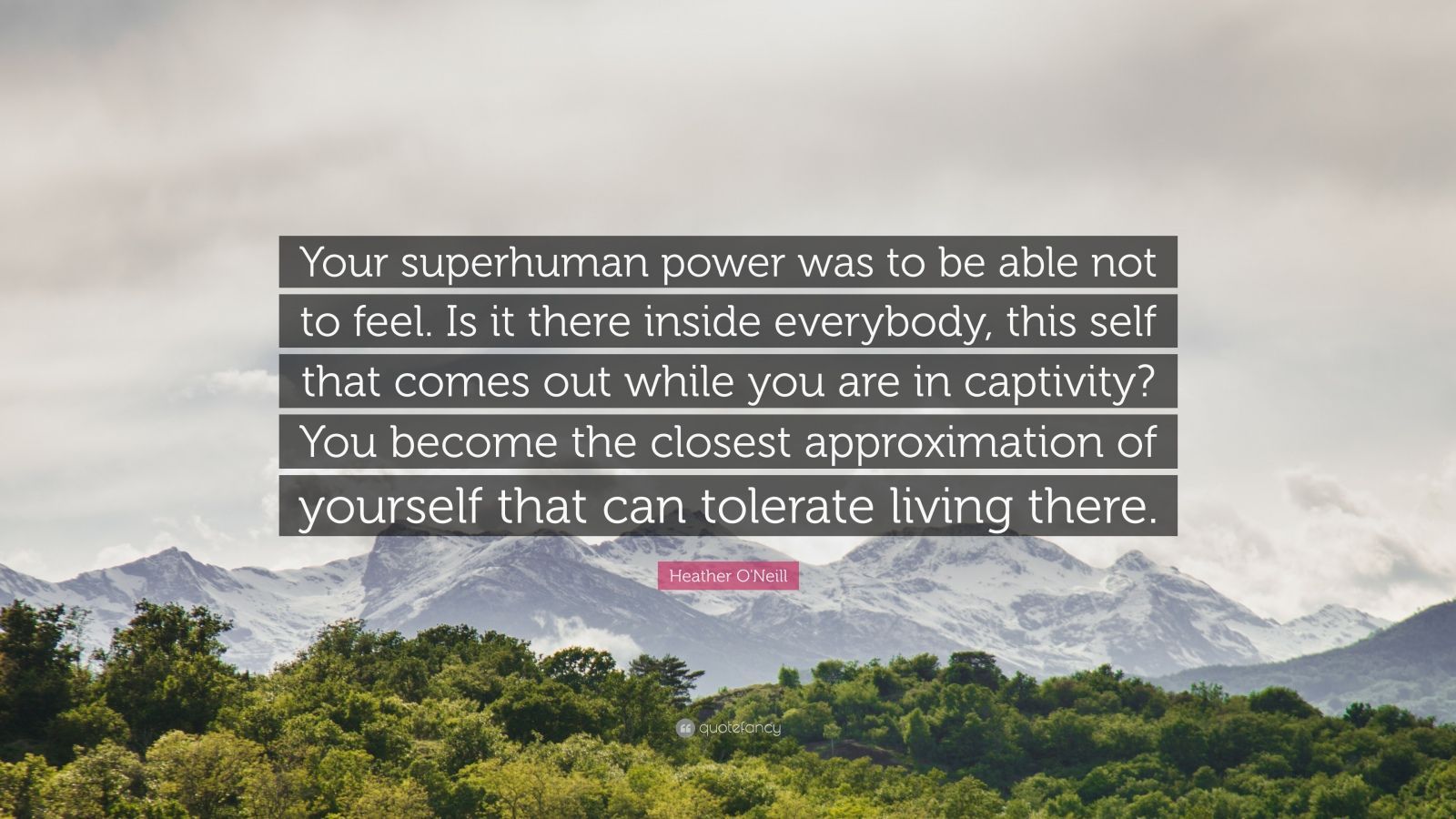 Heather O'Neill Quote: “Your superhuman power was to be able not to feel. Is it there inside everybody, this self that comes out while you are i.” (7 wallpaper)