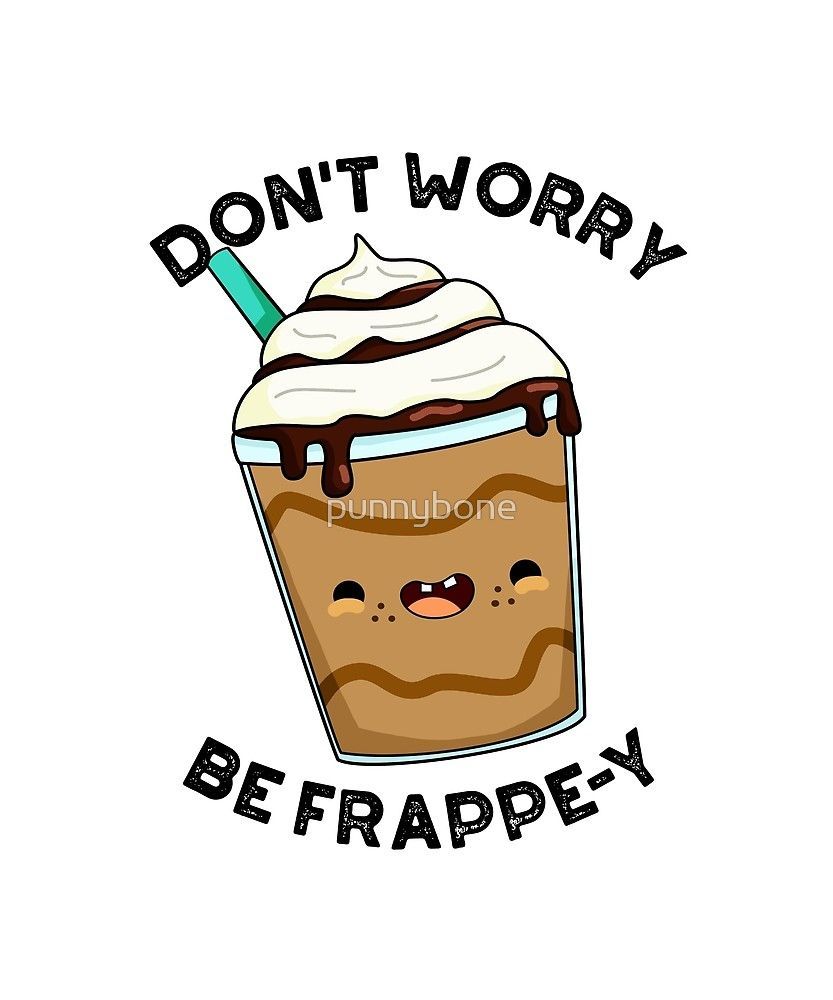 Don't Worry, Be Frappe Y Food Pun By Punnybone. Redbubble. Funny Food Puns, Funny Puns, Funny Doodles