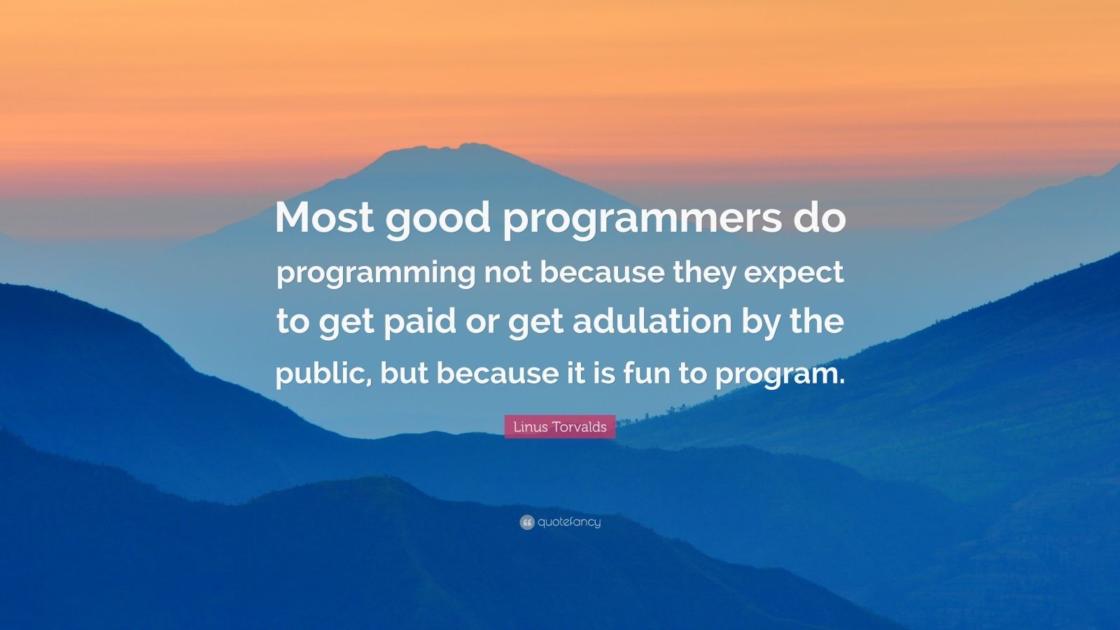 Linus Torvalds Quote: “Most good programmers do programming not because they expect to get paid or get adulation by the public, but because it .”