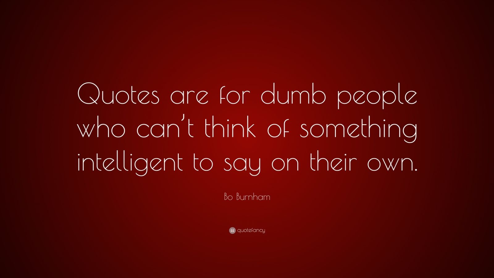 Bo Burnham Quote: “Quotes are for dumb people who can't think of something intelligent to say on their own.”