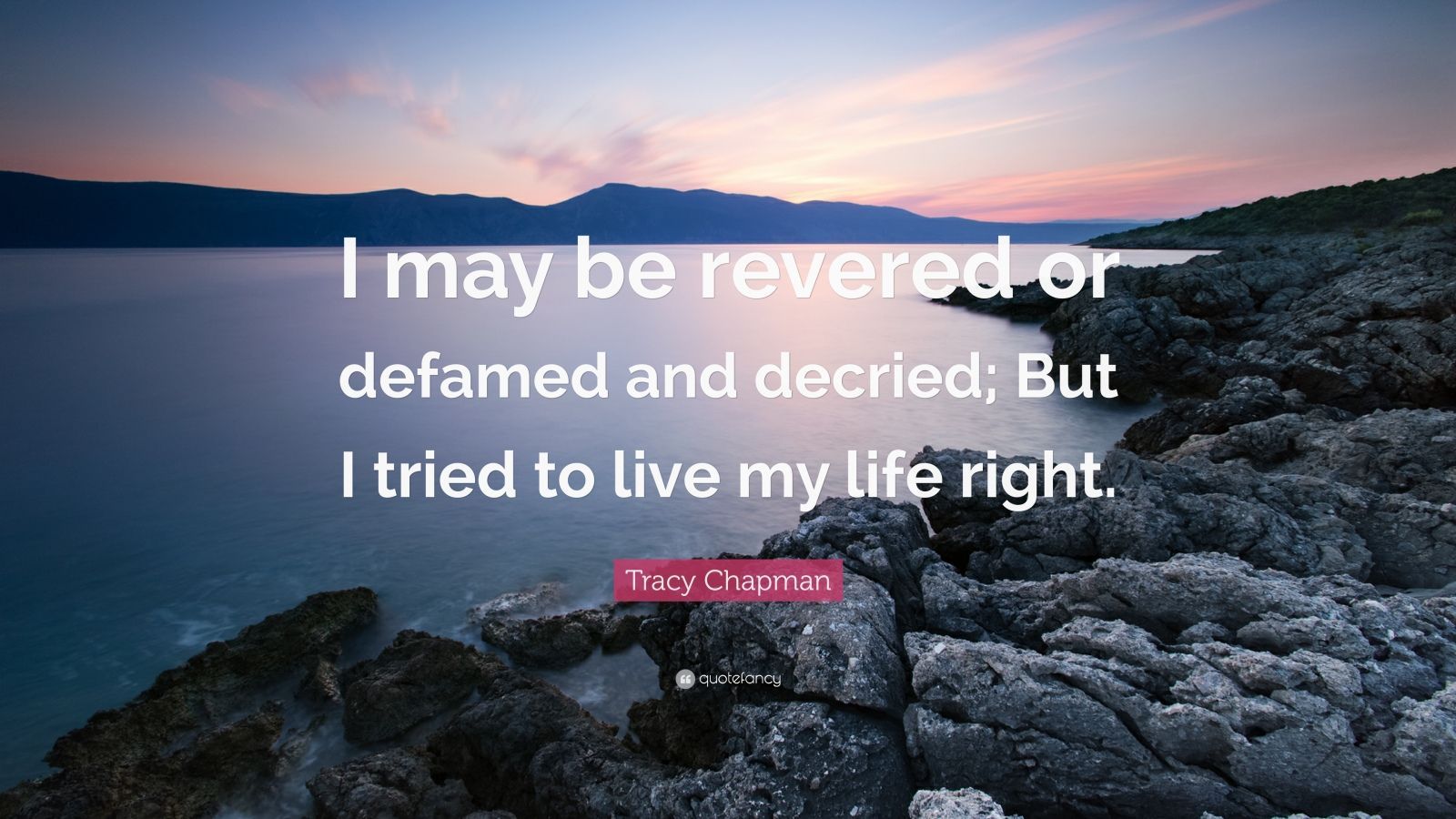 Tracy Chapman Quote: “I may be revered or defamed and decried; But I tried to live my life right.” (7 wallpaper)