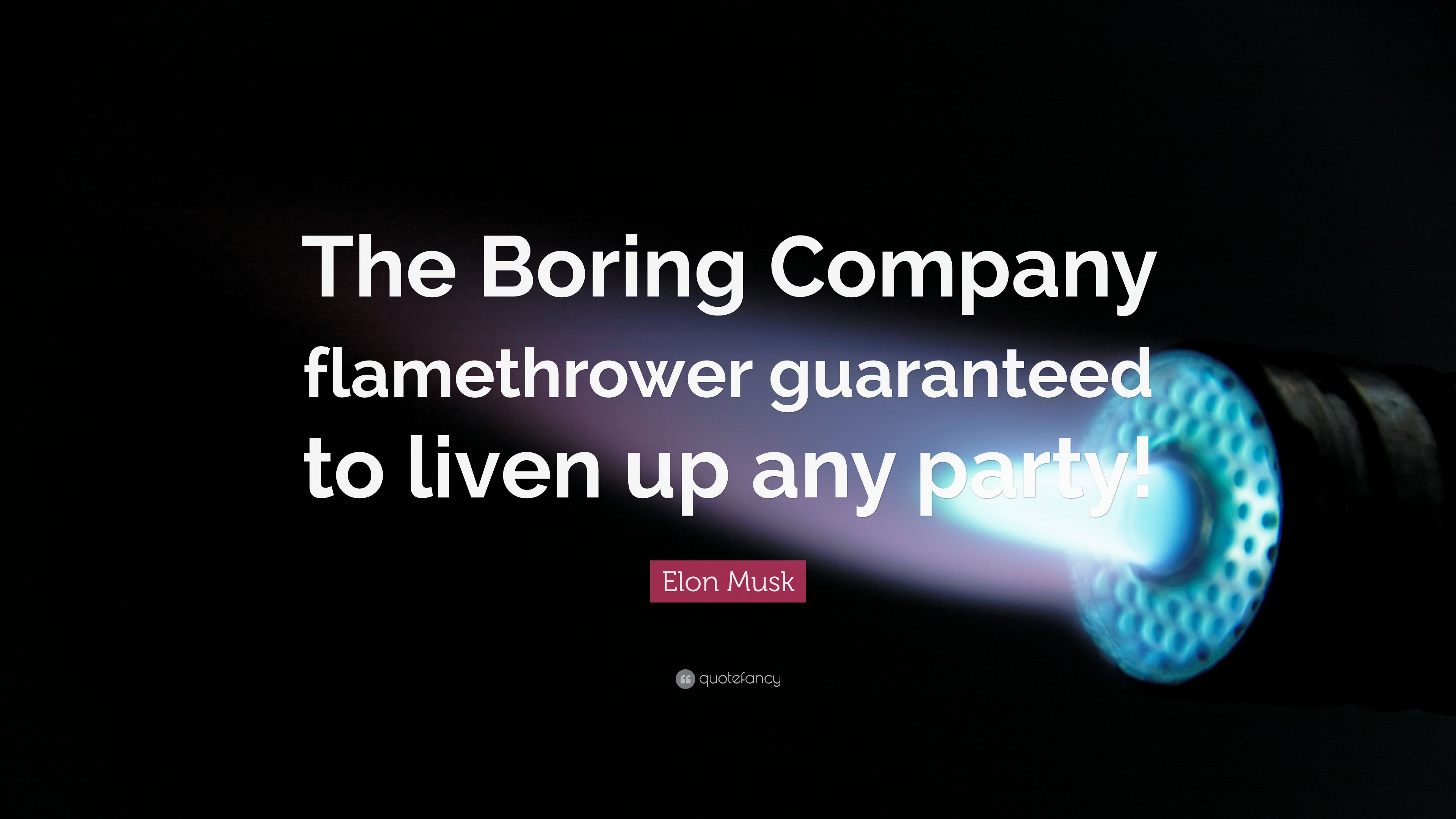 Elon Musk Quote: “The Boring Company flamethrower guaranteed to liven up any party!”