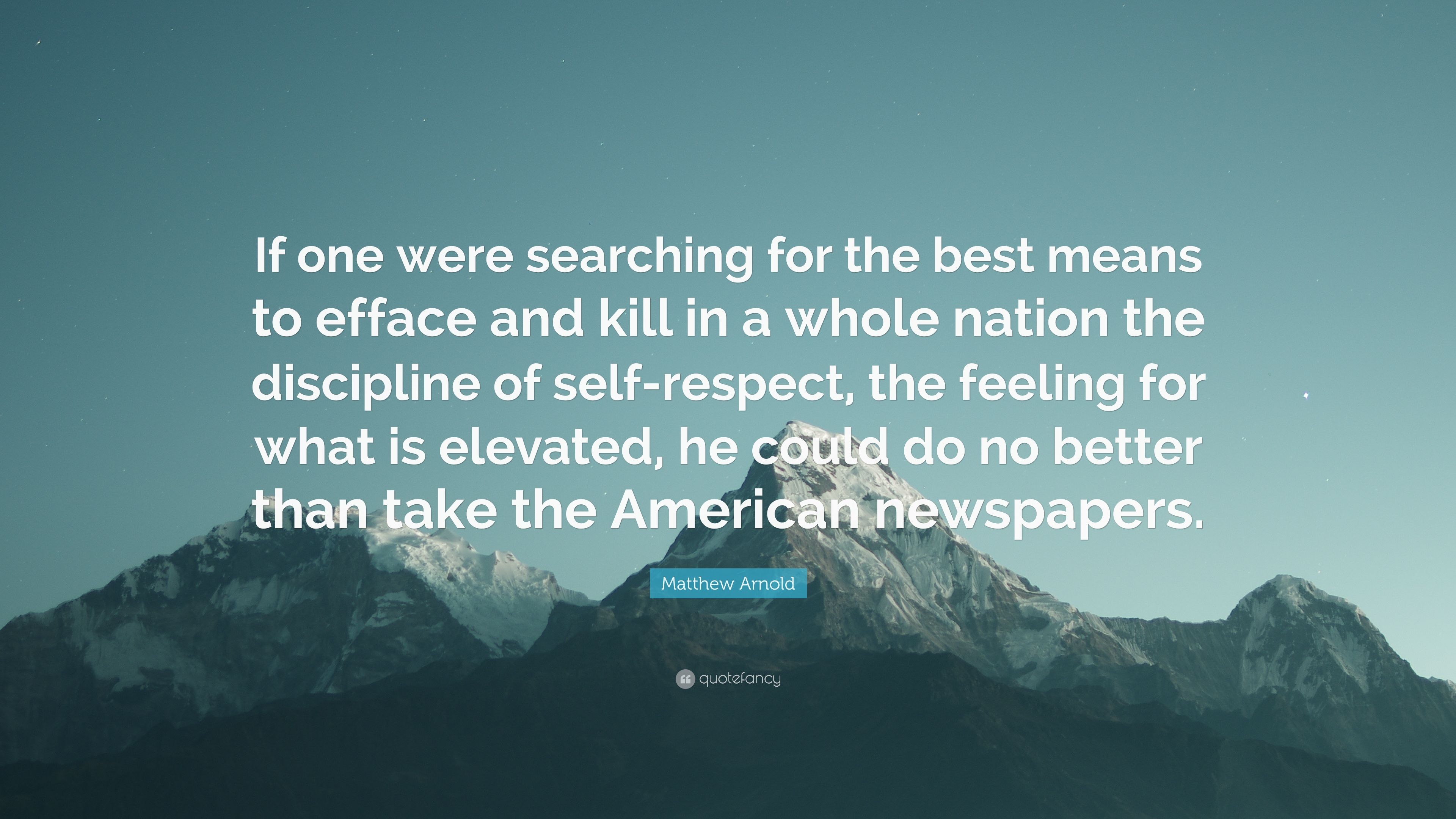 Matthew Arnold Quote: “If One Were Searching For The Best Means To Efface And Kill In A Whole Nation The Discipline Of Self Respect, The Feelin.” (7 Wallpaper)
