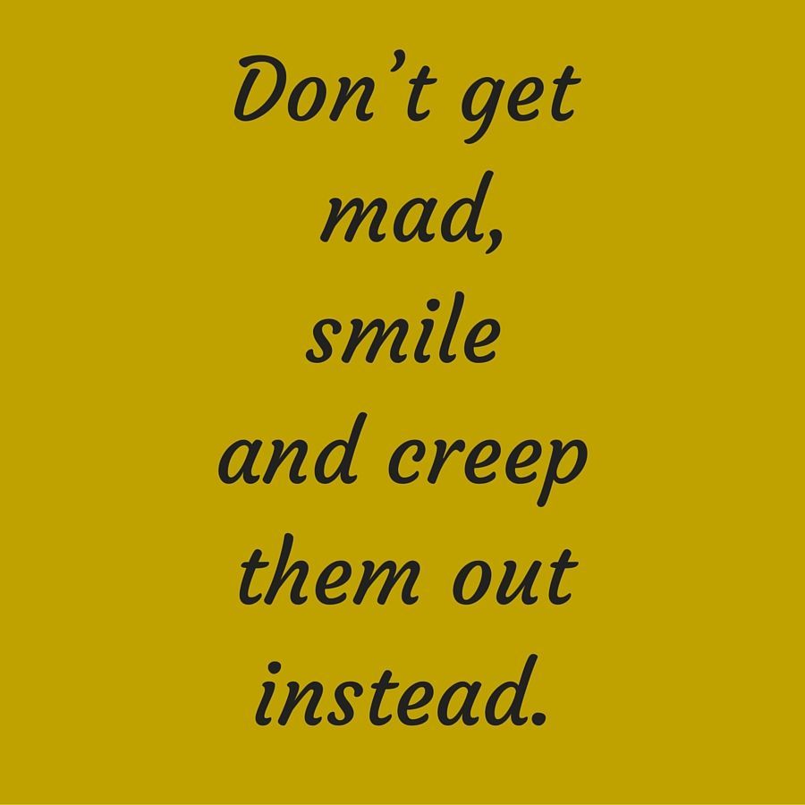 Don't get mad, smile and creep them out instead. #QuotesYouLove #QuoteOfTheDay #QuotesOnAnger #AngryQuotes #FeelingAngry #QuotesOnFee. Anger quotes, Anger, Quotes