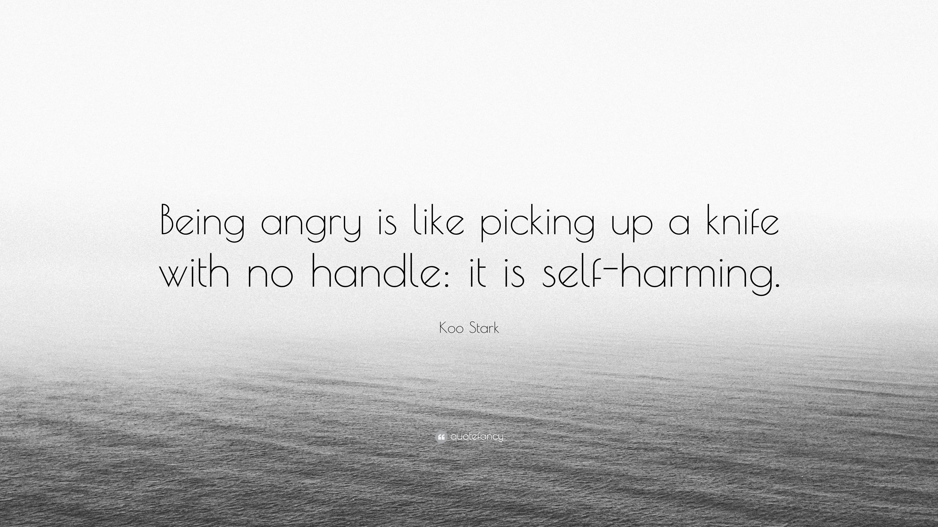 Koo Stark Quote: “Being angry is like picking up a knife with no handle: it is