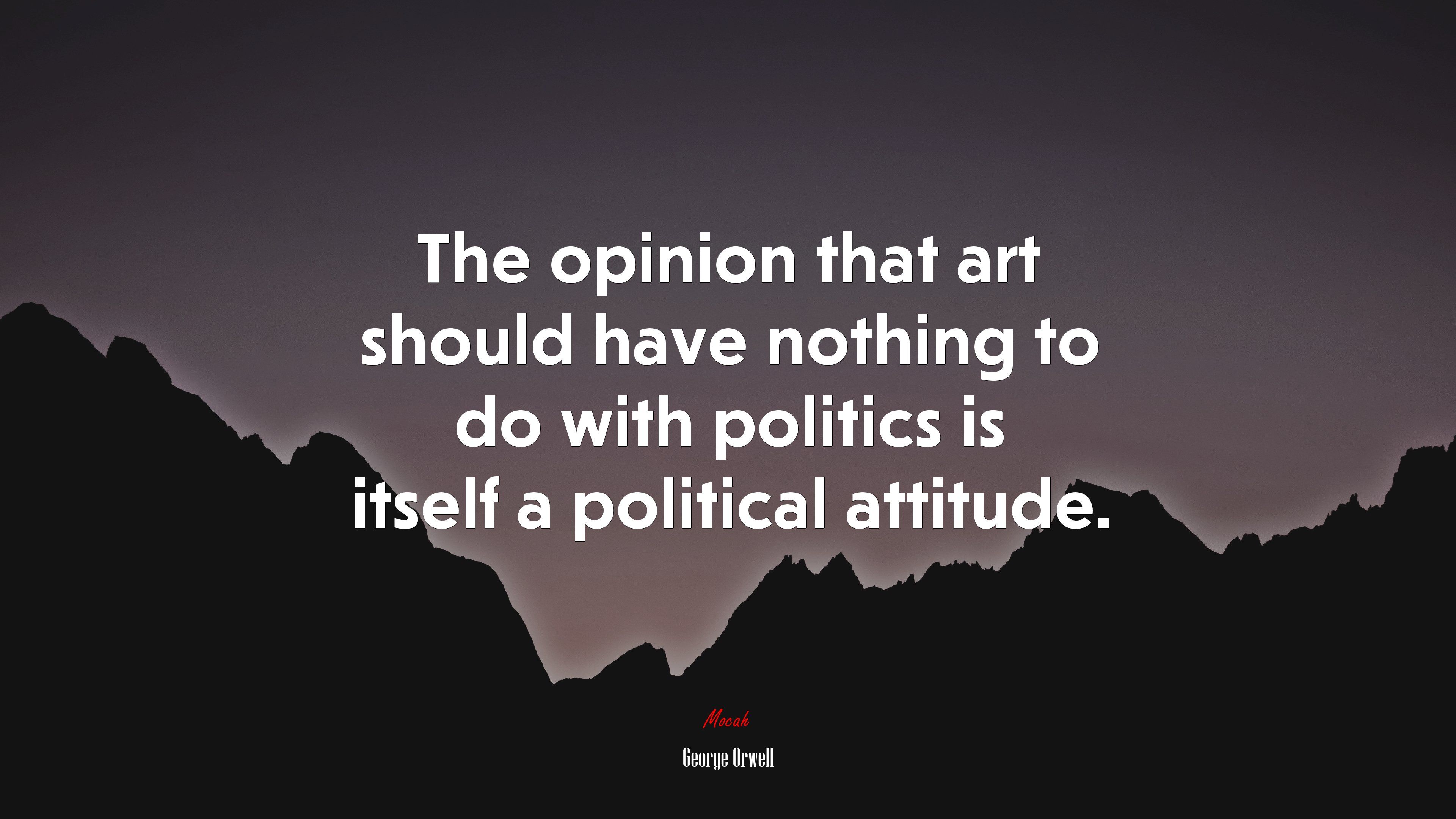 The opinion that art should have nothing to do with politics is itself a political attitude. George Orwell quote, 4k wallpaper. Mocah HD Wallpaper