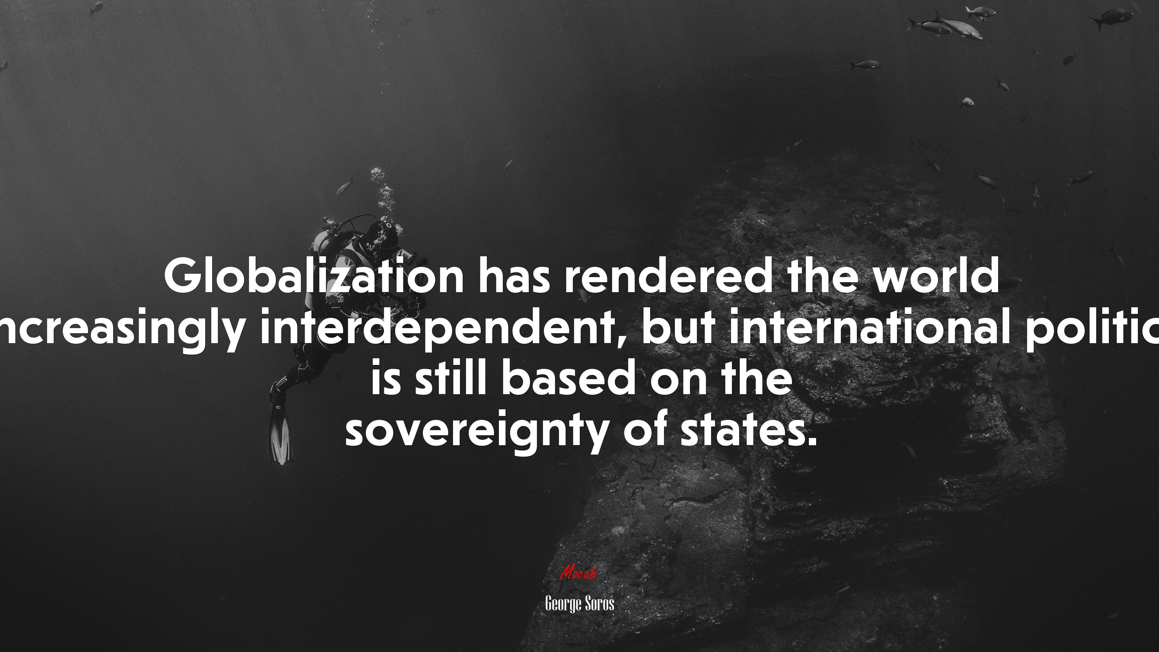 Globalization has rendered the world increasingly interdependent, but international politics is still based on the sovereignty of states. George Soros quote, 4k wallpaper. Mocah HD Wallpaper