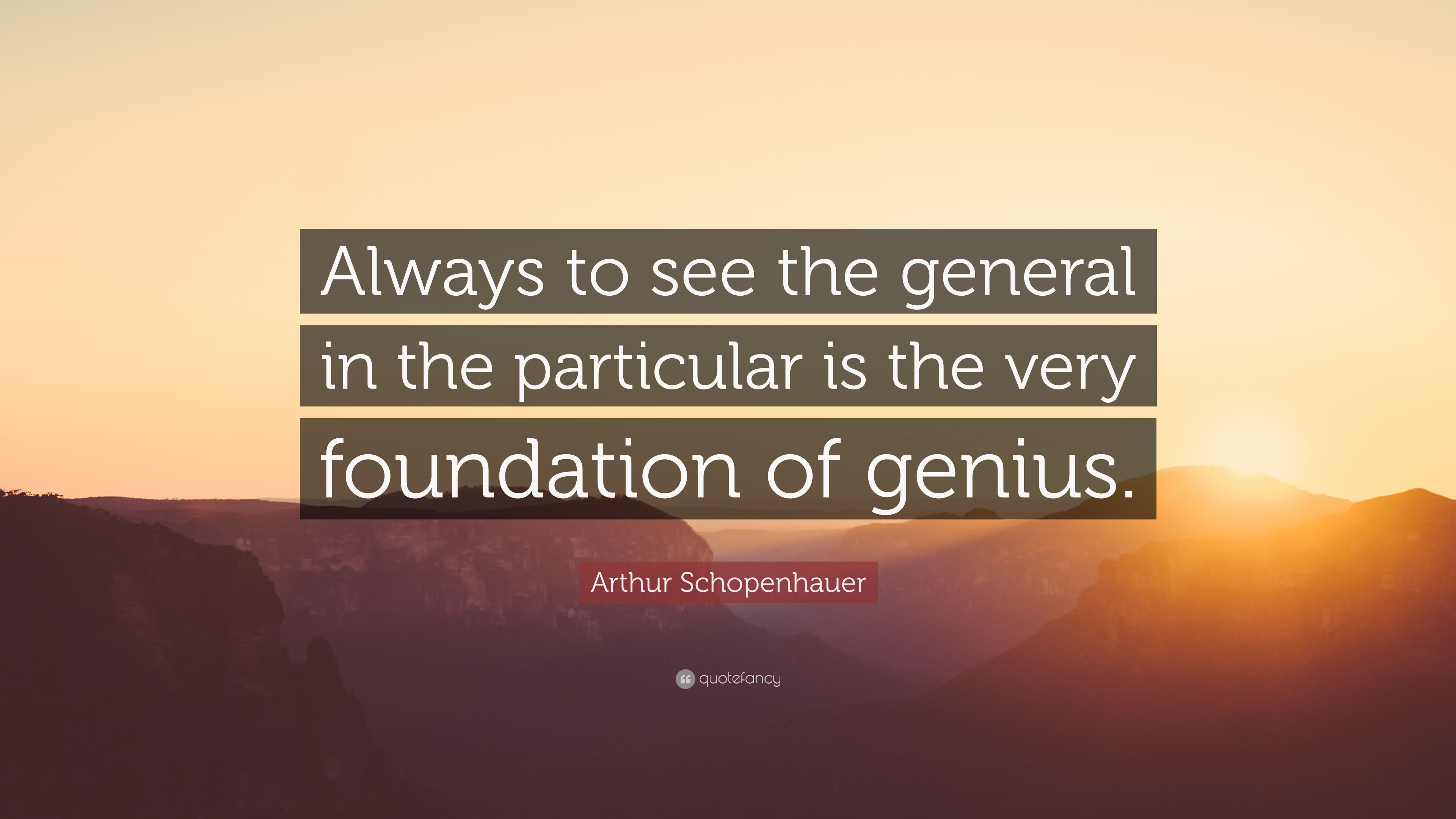 Arthur Schopenhauer Quote: “Always to see the general in the particular is the very foundation of