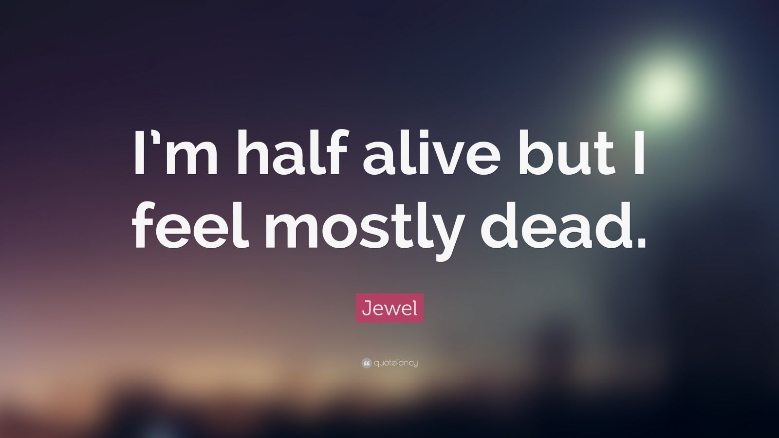 Jewel Quote: “I'm half alive but I feel mostly dead.”
