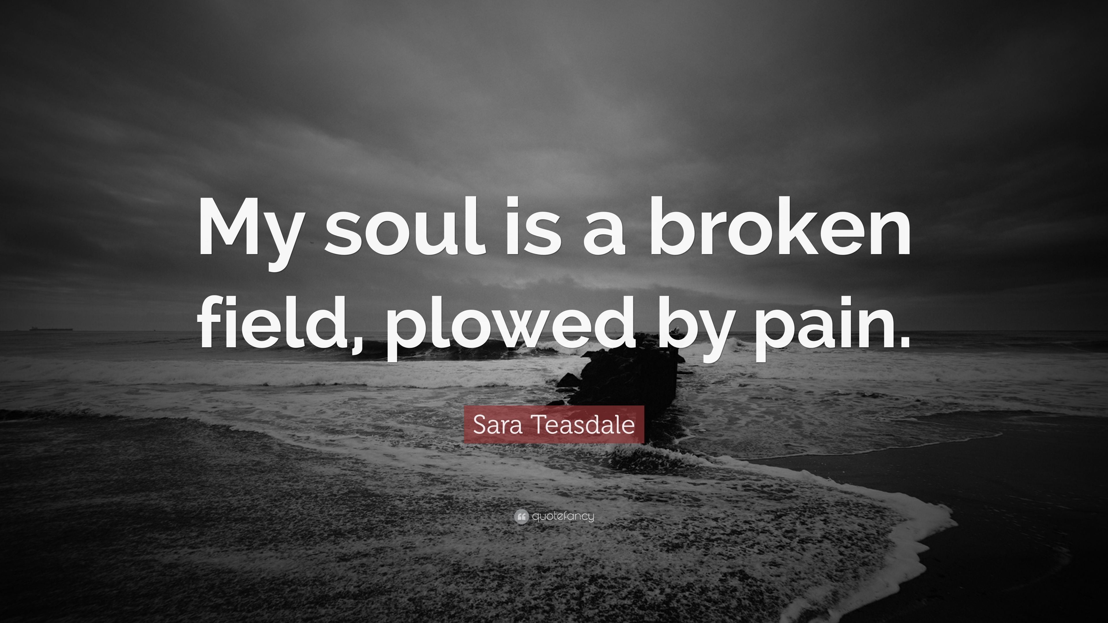 Sara Teasdale Quote: "My soul is a broken field, plowed by pain. 