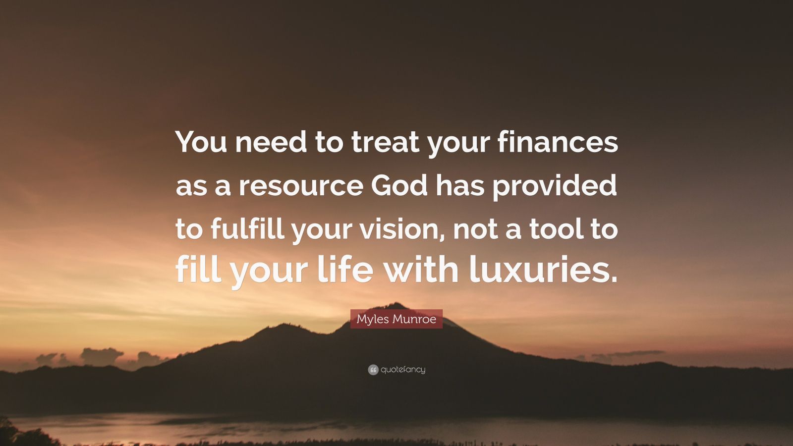 Myles Munroe Quote: “You need to treat your finances as a resource God has provided to fulfill your vision, not a tool to fill your life with.”