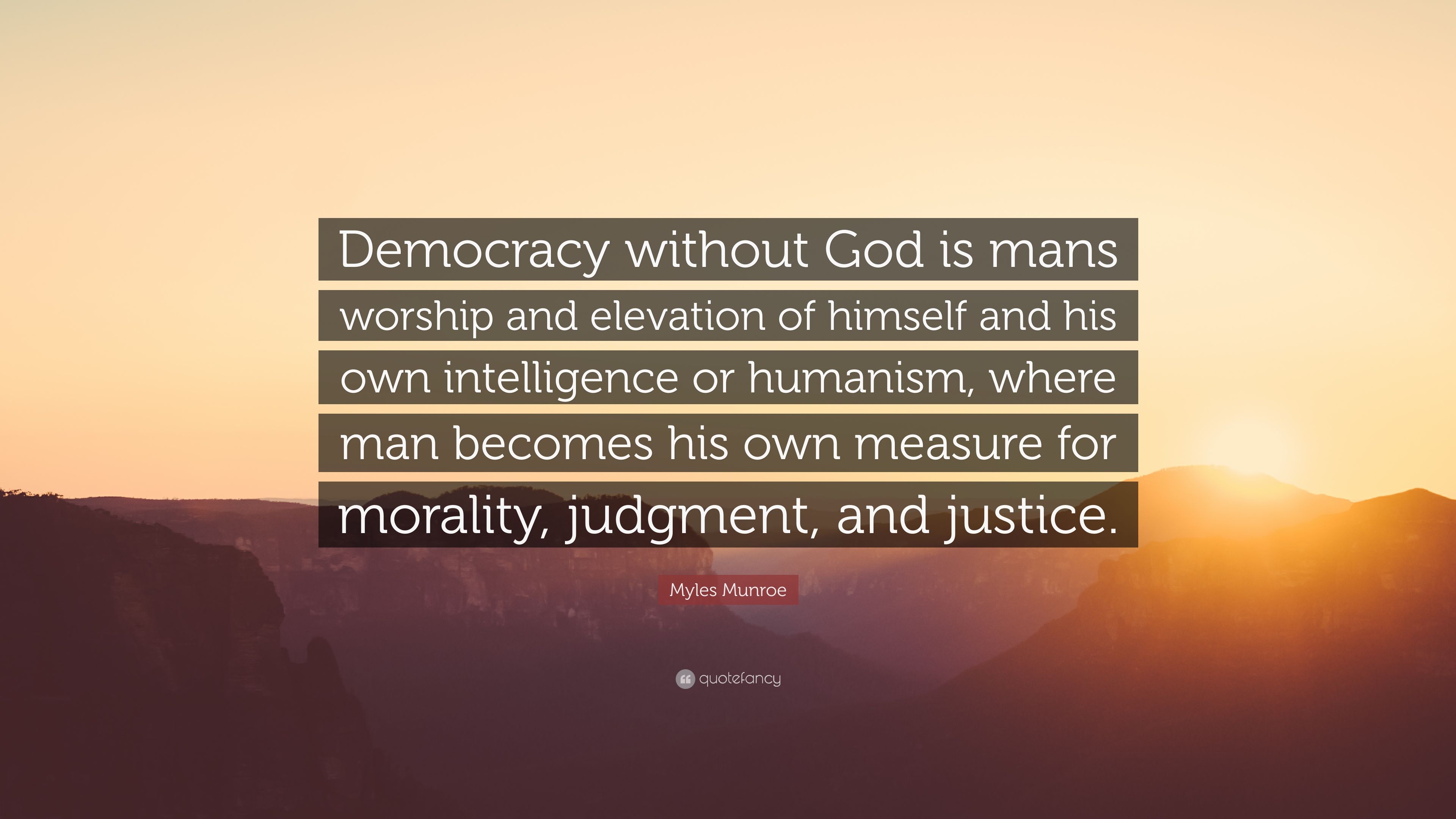 Myles Munroe Quote: “Democracy without God is mans worship and elevation of himself and his own intelligence or humanism, where man becomes h.”