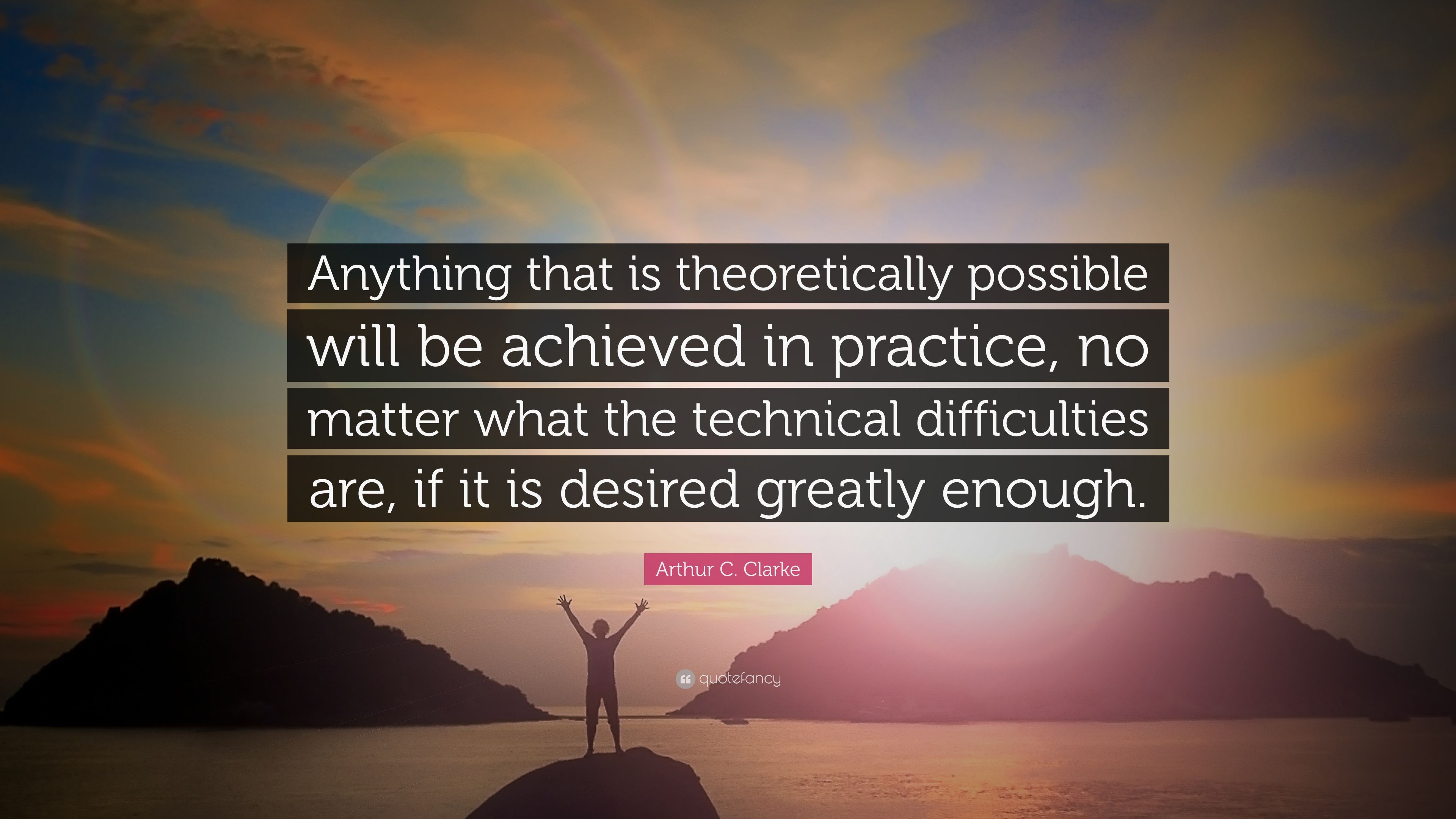 Arthur C. Clarke Quote: “Anything that is theoretically possible will be achieved in practice, no matter what the technical difficulties are, if .”