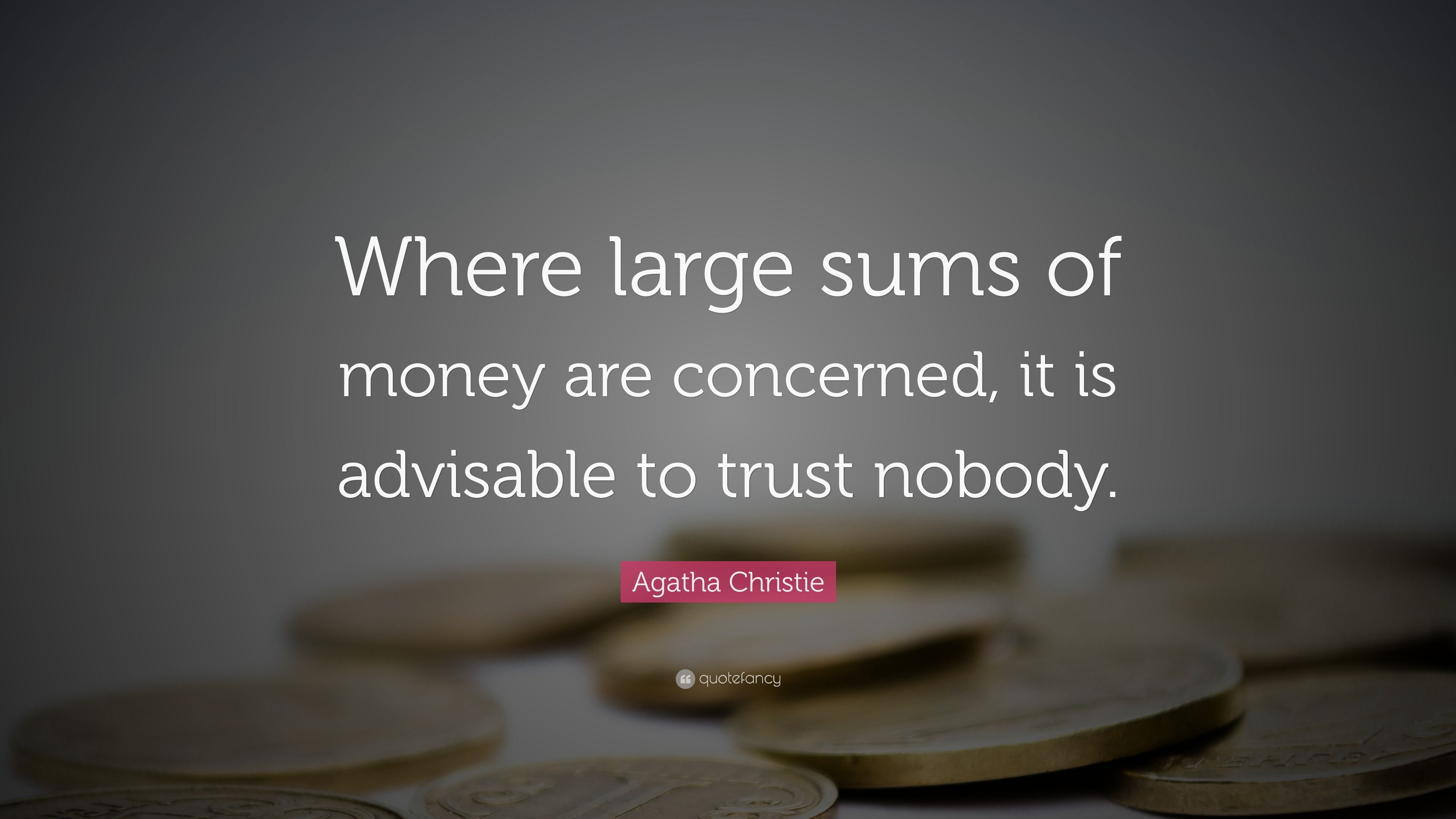 Agatha Christie Quote: “Where large sums of money are concerned, it is advisable to trust nobody.”