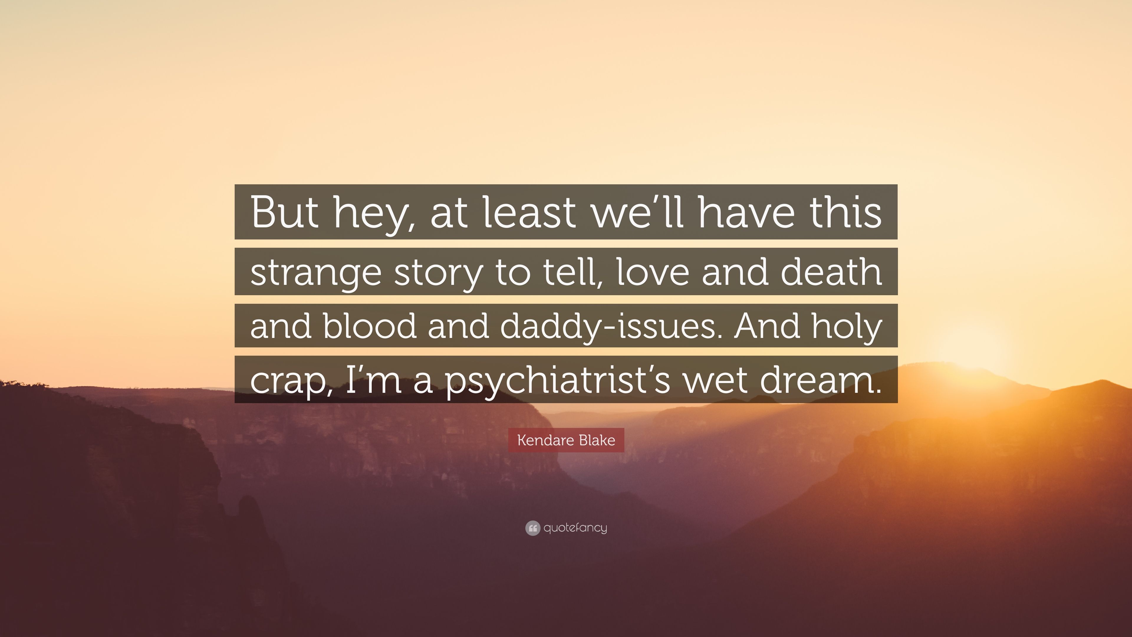 Kendare Blake Quote: “But Hey, At Least We'll Have This Strange Story To Tell, Love And Death And Blood And Daddy Issues. And Holy Crap, I'm A.”