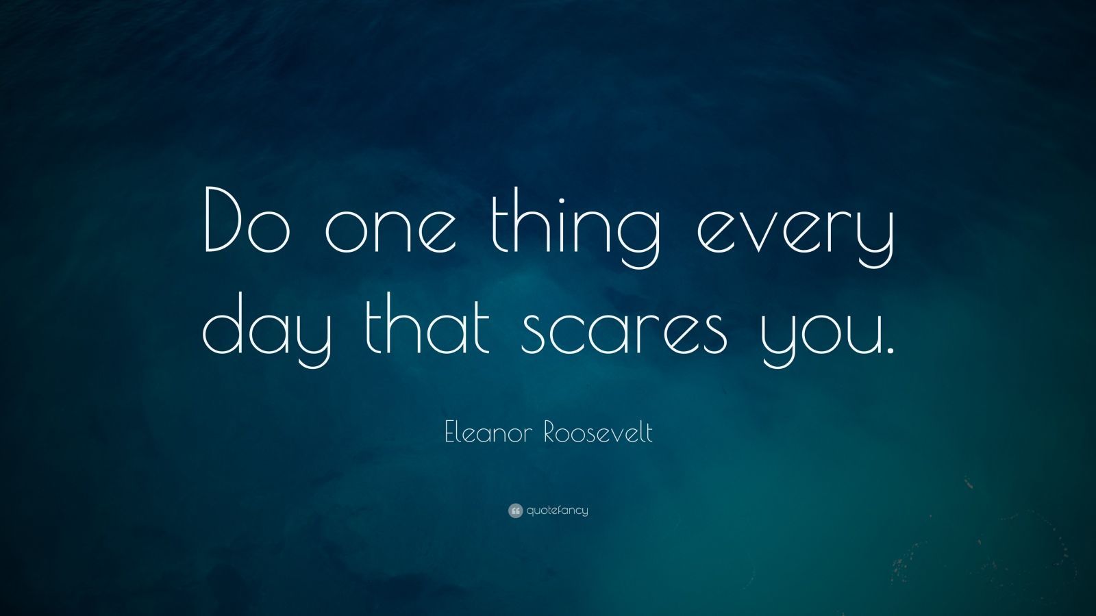 Eleanor Roosevelt Quote: “Do one thing every day that scares you.”