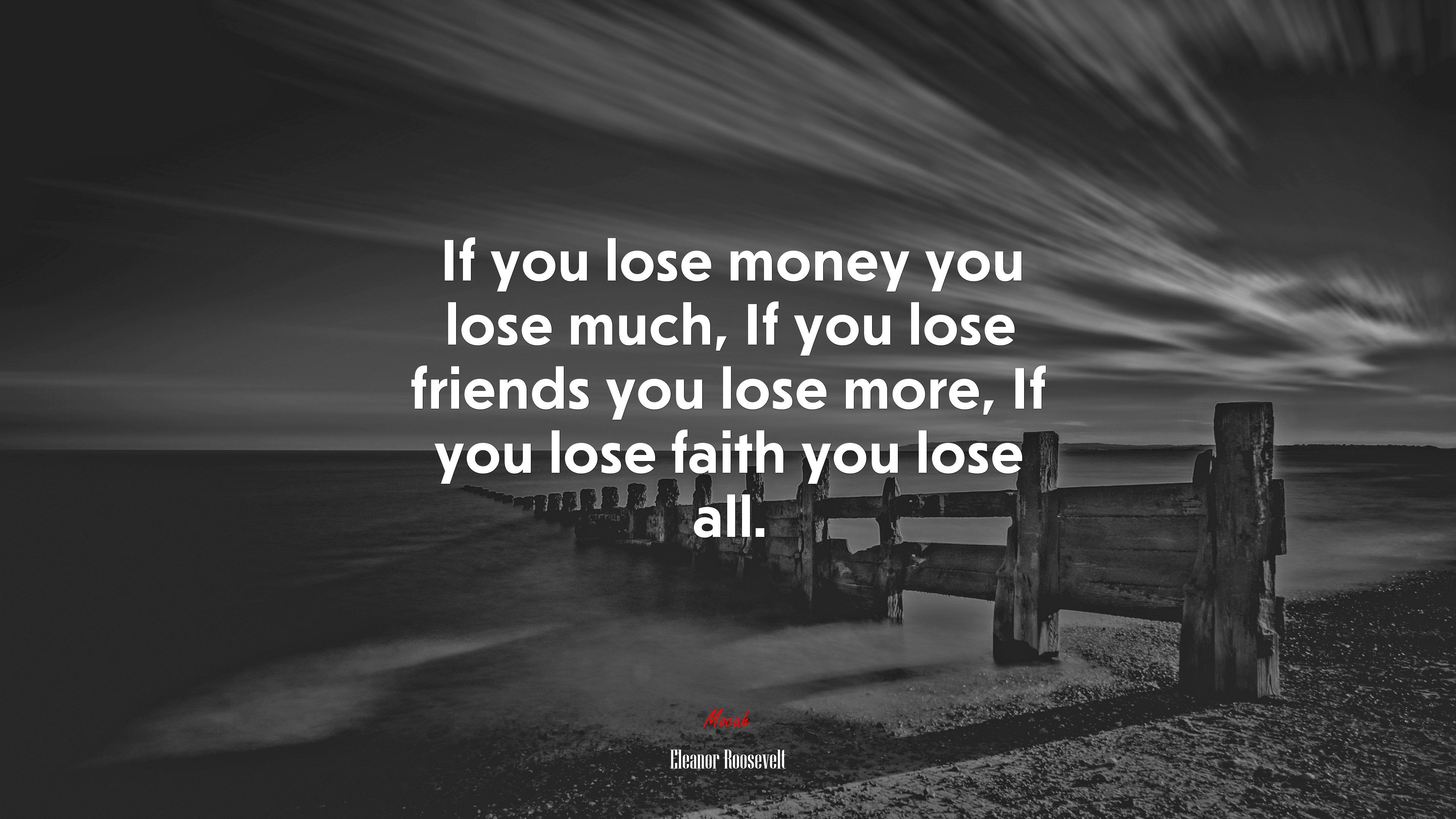 If you lose money you lose much, If you lose friends you lose more, If you lose faith you lose all. Eleanor Roosevelt quote, 4k wallpaper. Mocah HD Wallpaper