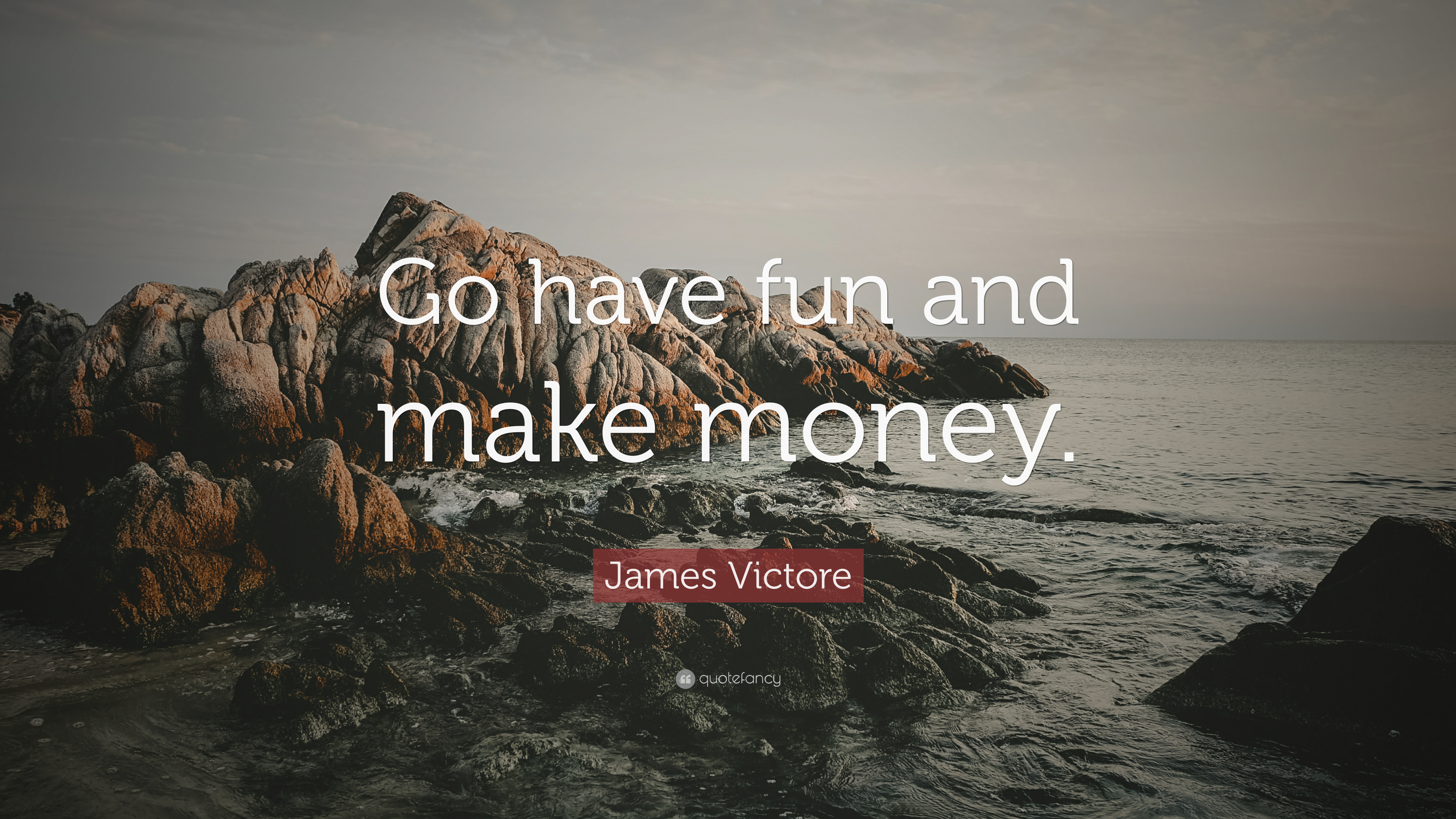 James Victore Quote: "Go have fun and make money. 