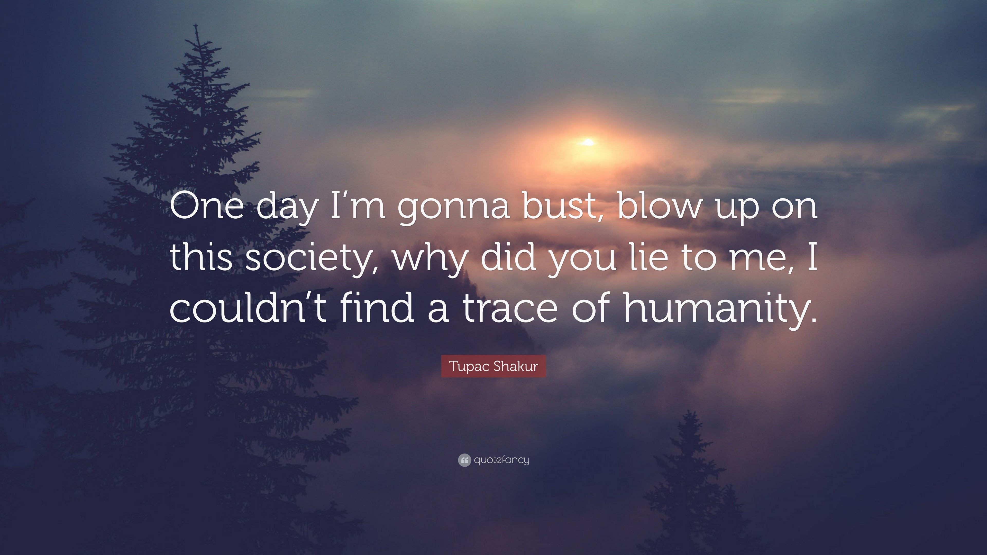 Tupac Shakur Quote: “One day I'm gonna bust, blow up on this society, why did
